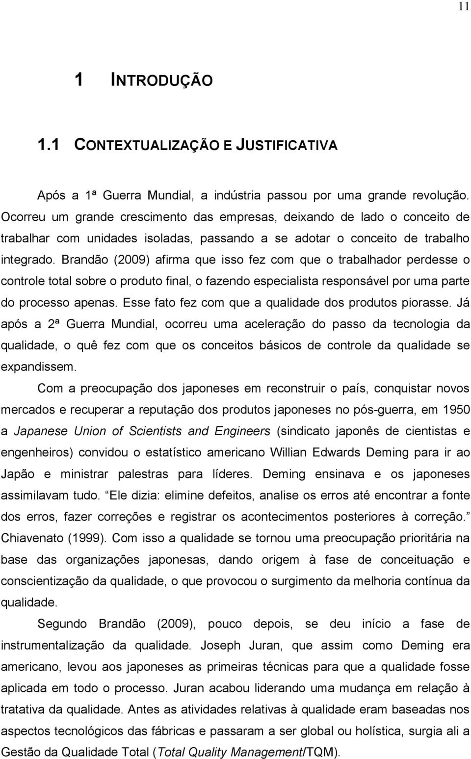 Brandão (2009) afirma que isso fez com que o trabalhador perdesse o controle total sobre o produto final, o fazendo especialista responsável por uma parte do processo apenas.