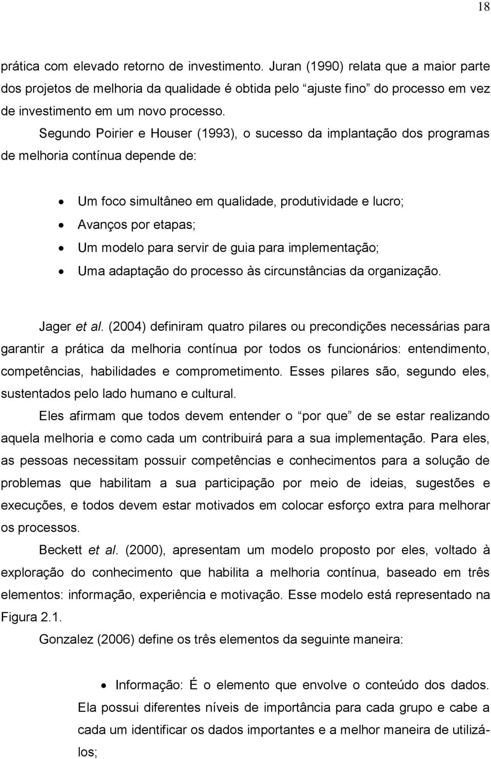 Segundo Poirier e Houser (1993), o sucesso da implantação dos programas de melhoria contínua depende de: Um foco simultâneo em qualidade, produtividade e lucro; Avanços por etapas; Um modelo para