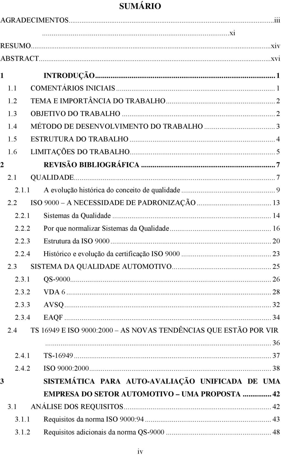 2 ISO 9000 A NECESSIDADE DE PADRONIZAÇÃO... 13 2.2.1 Sistemas da Qualidade... 14 2.2.2 Por que normalizar Sistemas da Qualidade... 16 2.2.3 Estrutura da ISO 9000... 20 2.2.4 Histórico e evolução da certificação ISO 9000.