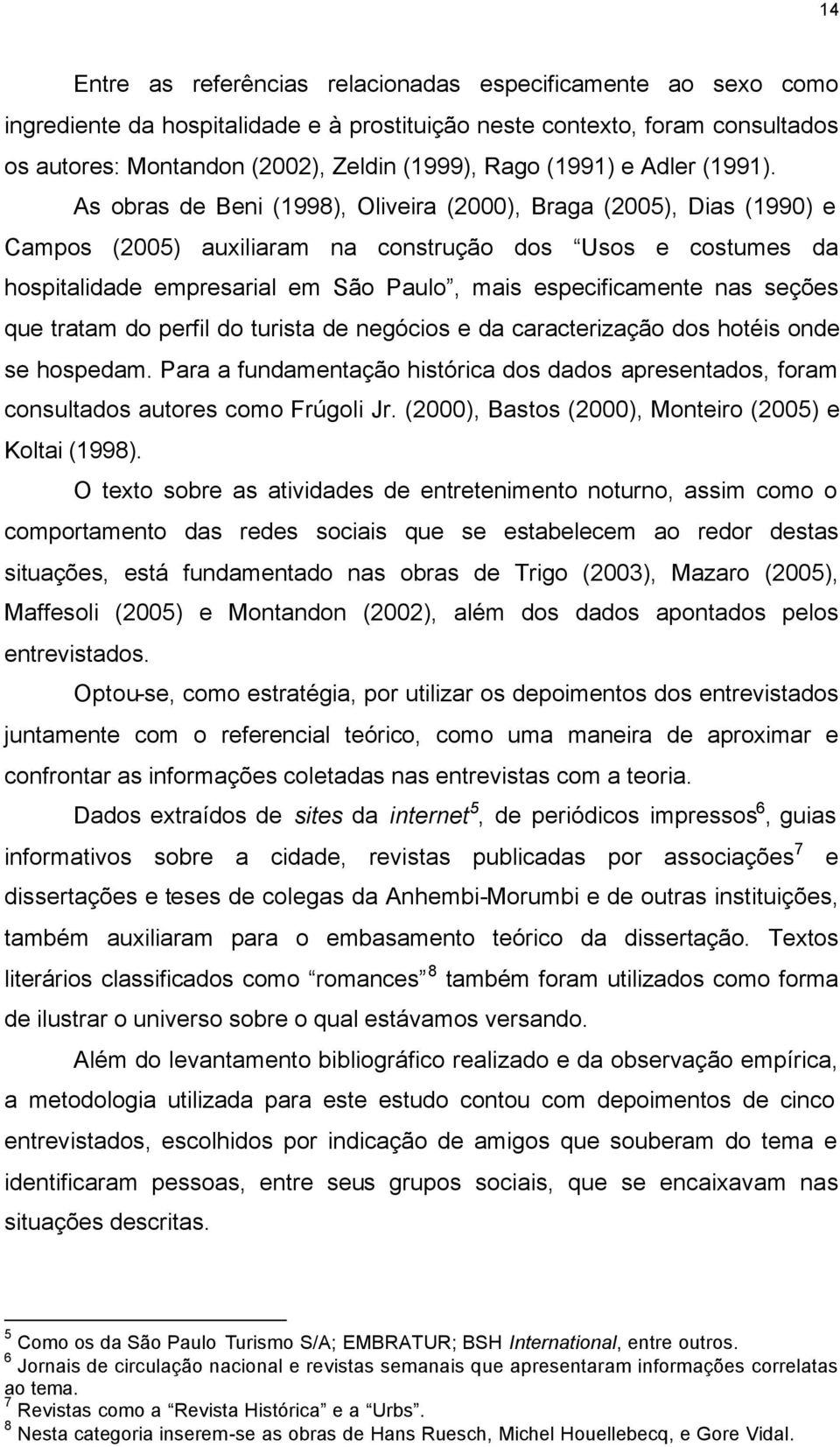 As obras de Beni (1998), Oliveira (2000), Braga (2005), Dias (1990) e Campos (2005) auxiliaram na construção dos Usos e costumes da hospitalidade empresarial em São Paulo, mais especificamente nas