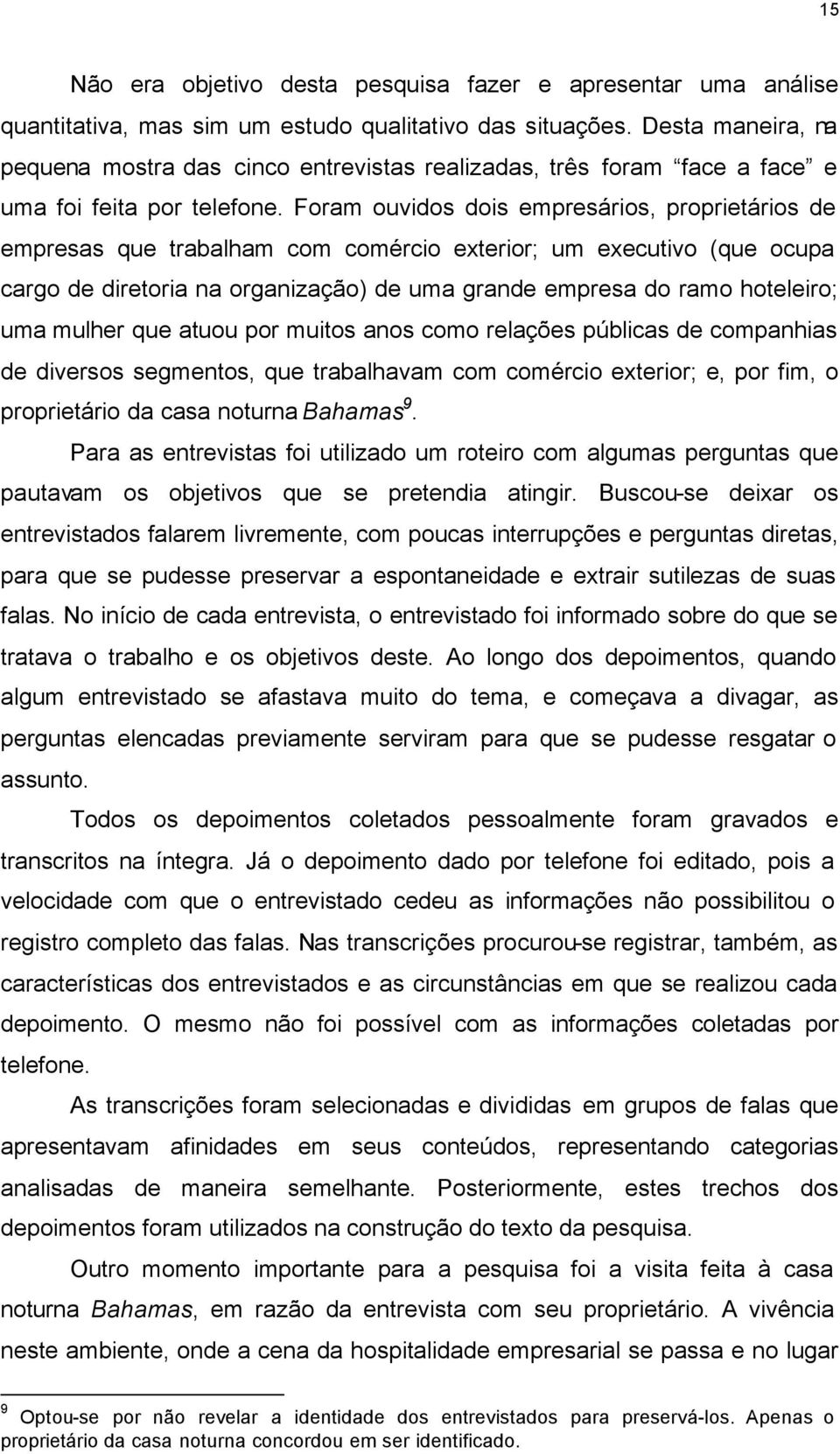 Foram ouvidos dois empresários, proprietários de empresas que trabalham com comércio exterior; um executivo (que ocupa cargo de diretoria na organização) de uma grande empresa do ramo hoteleiro; uma