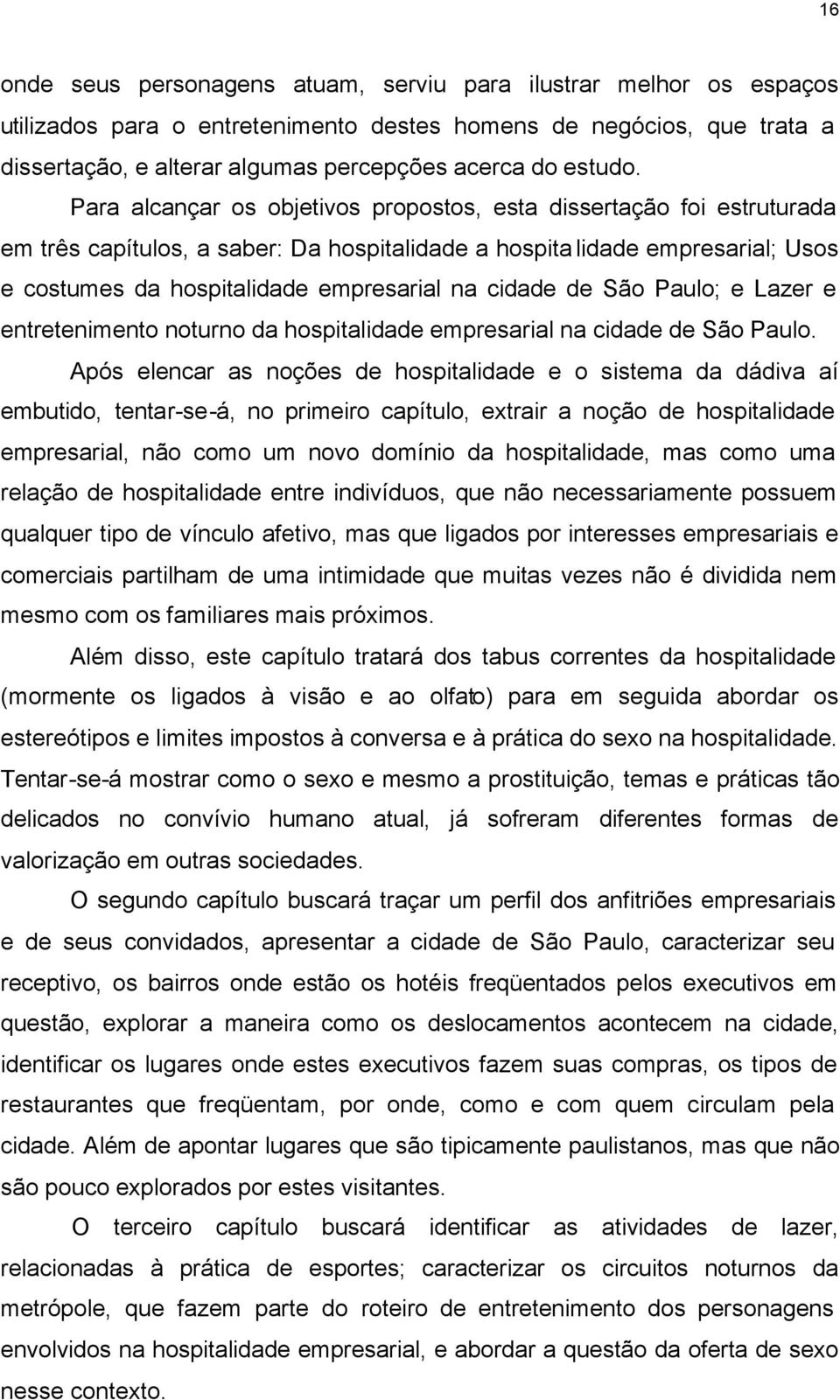 Para alcançar os objetivos propostos, esta dissertação foi estruturada em três capítulos, a saber: Da hospitalidade a hospitalidade empresarial; Usos e costumes da hospitalidade empresarial na cidade