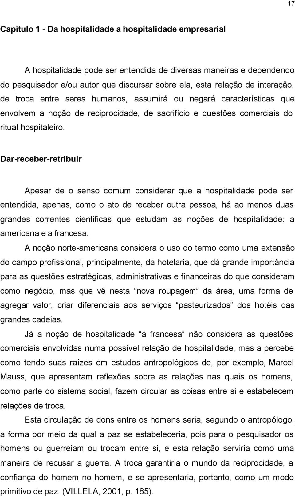 Dar-receber-retribuir Apesar de o senso comum considerar que a hospitalidade pode ser entendida, apenas, como o ato de receber outra pessoa, há ao menos duas grandes correntes cientificas que estudam