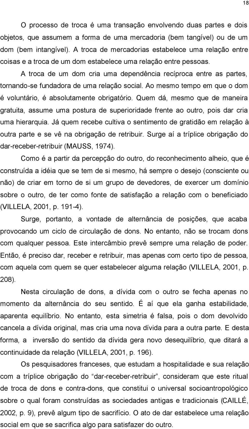 A troca de um dom cria uma dependência recíproca entre as partes, tornando-se fundadora de uma relação social. Ao mesmo tempo em que o dom é voluntário, é absolutamente obrigatório.