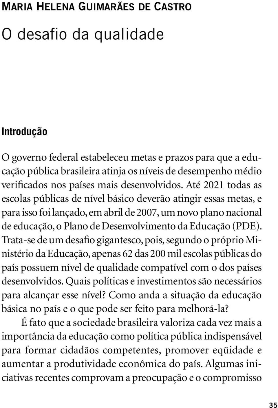 Até 2021 todas as escolas públicas de nível básico deverão atingir essas metas, e para isso foi lançado, em abril de 2007, um novo plano nacional de educação, o Plano de Desenvolvimento da Educação