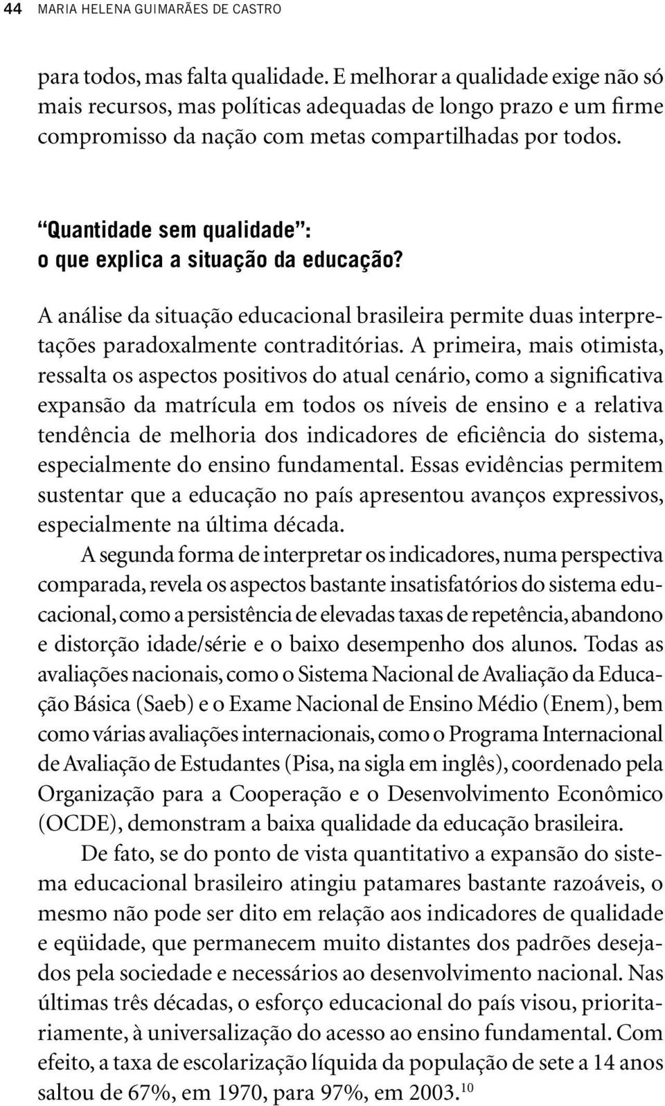 Quantidade sem qualidade : o que explica a situação da educação? A análise da situação educacional brasileira permite duas interpretações paradoxalmente contraditórias.
