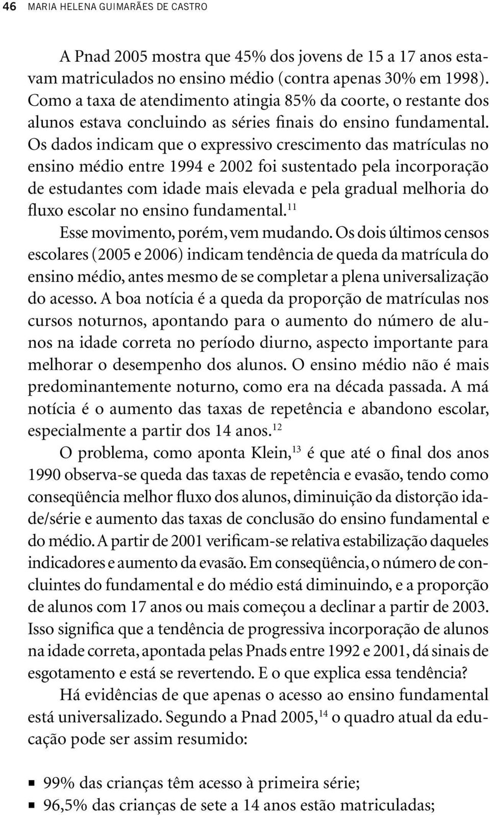 Os dados indicam que o expressivo crescimento das matrículas no ensino médio entre 1994 e 2002 foi sustentado pela incorporação de estudantes com idade mais elevada e pela gradual melhoria do fluxo