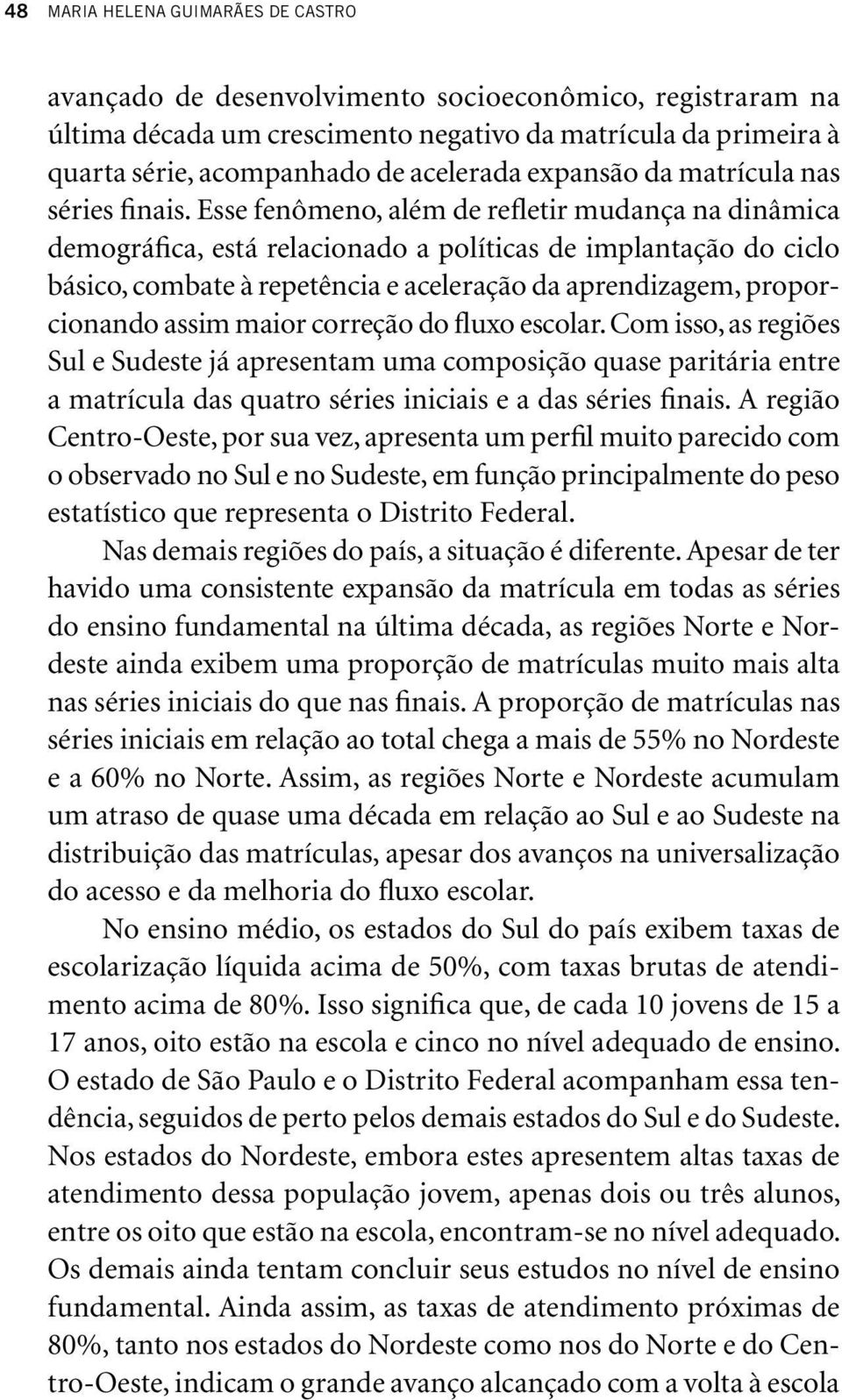 Esse fenômeno, além de refletir mudança na dinâmica demográfica, está relacionado a políticas de implantação do ciclo básico, combate à repetência e aceleração da aprendizagem, proporcionando assim