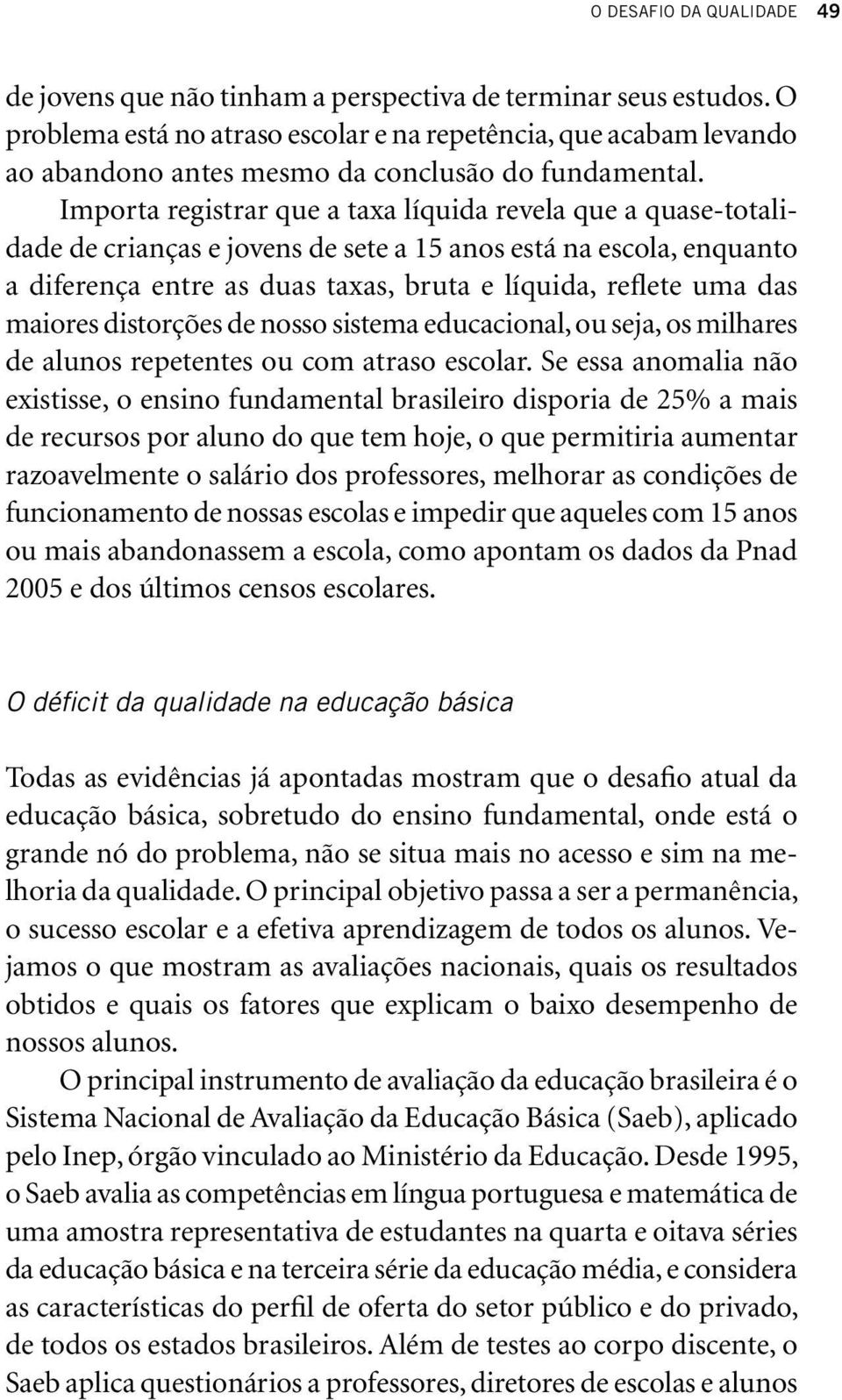 Importa registrar que a taxa líquida revela que a quase-totalidade de crianças e jovens de sete a 15 anos está na escola, enquanto a diferença entre as duas taxas, bruta e líquida, reflete uma das