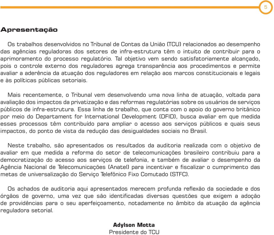 Tal objetivo vem sendo satisfatoriamente alcançado, pois o controle externo dos reguladores agrega transparência aos procedimentos e permite avaliar a aderência da atuação dos reguladores em relação