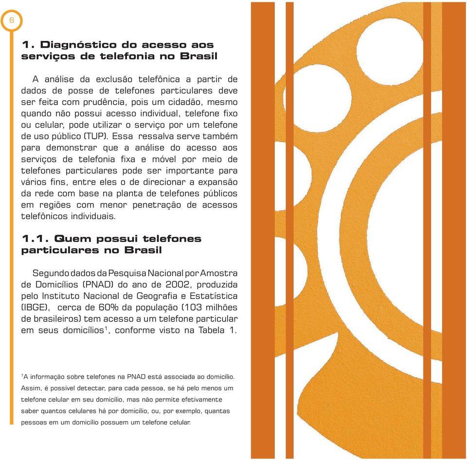 Essa ressalva serve também para demonstrar que a análise do acesso aos serviços de telefonia fixa e móvel por meio de telefones particulares pode ser importante para vários fins, entre eles o de