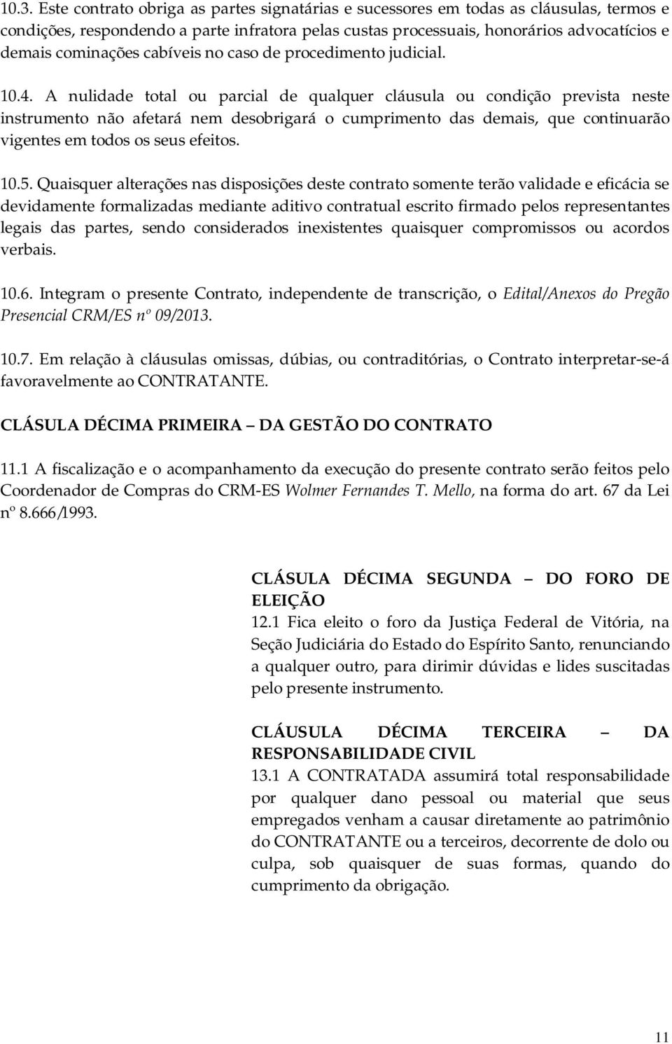 A nulidade total ou parcial de qualquer cláusula ou condição prevista neste instrumento não afetará nem desobrigará o cumprimento das demais, que continuarão vigentes em todos os seus efeitos. 10.5.