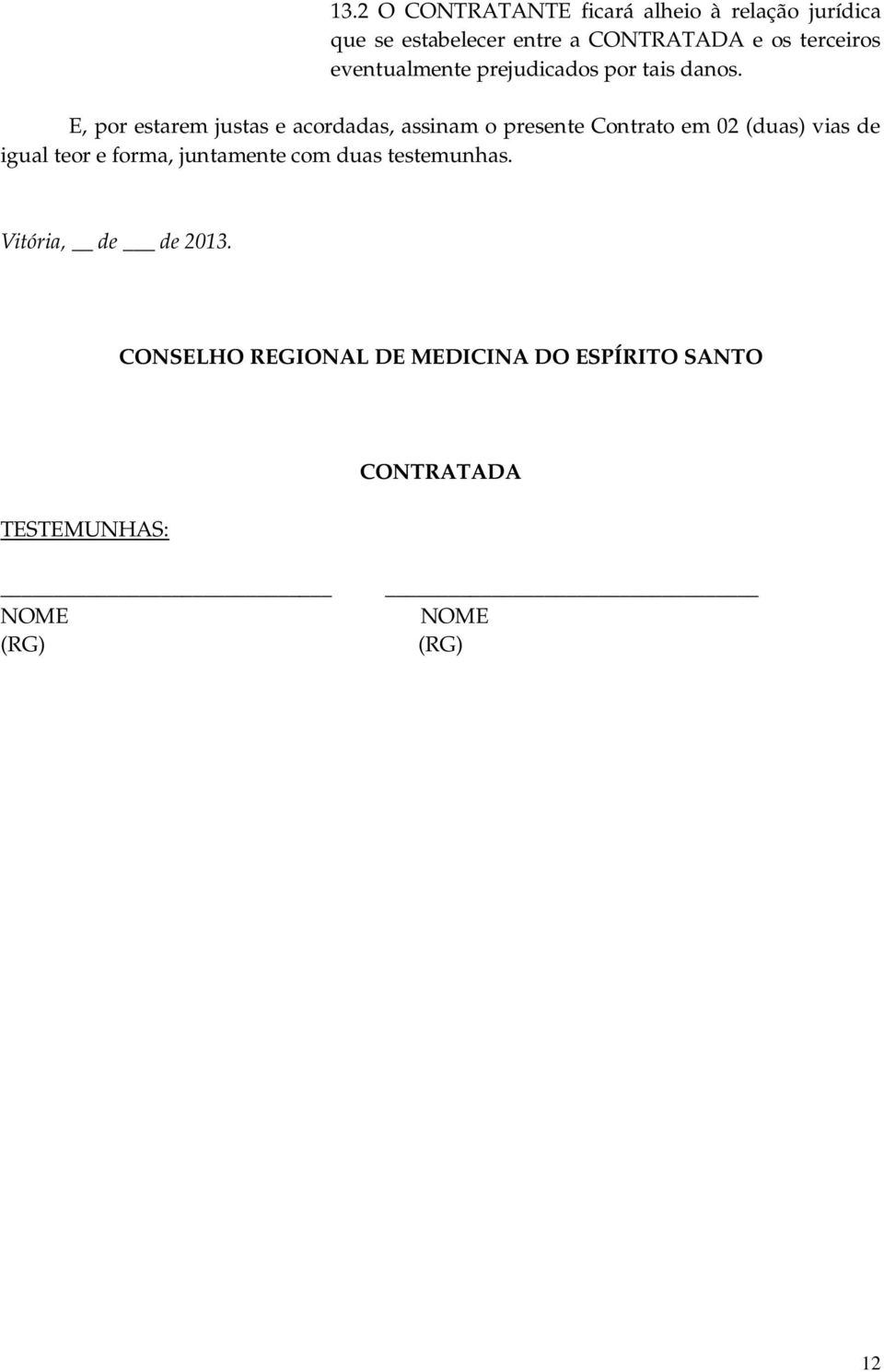 E, por estarem justas e acordadas, assinam o presente Contrato em 02 (duas) vias de igual teor e