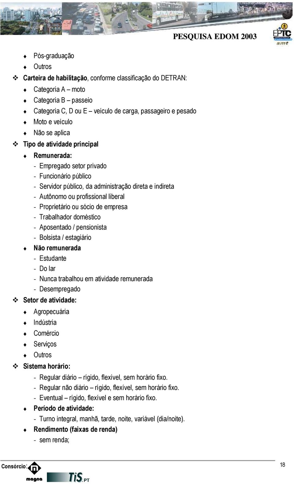 ou sócio de empresa - Trabalhador doméstico - Aposentado / pensionista - Bolsista / estagiário Não remunerada - Estudante - Do lar - Nunca trabalhou em atividade remunerada - Desempregado Setor de