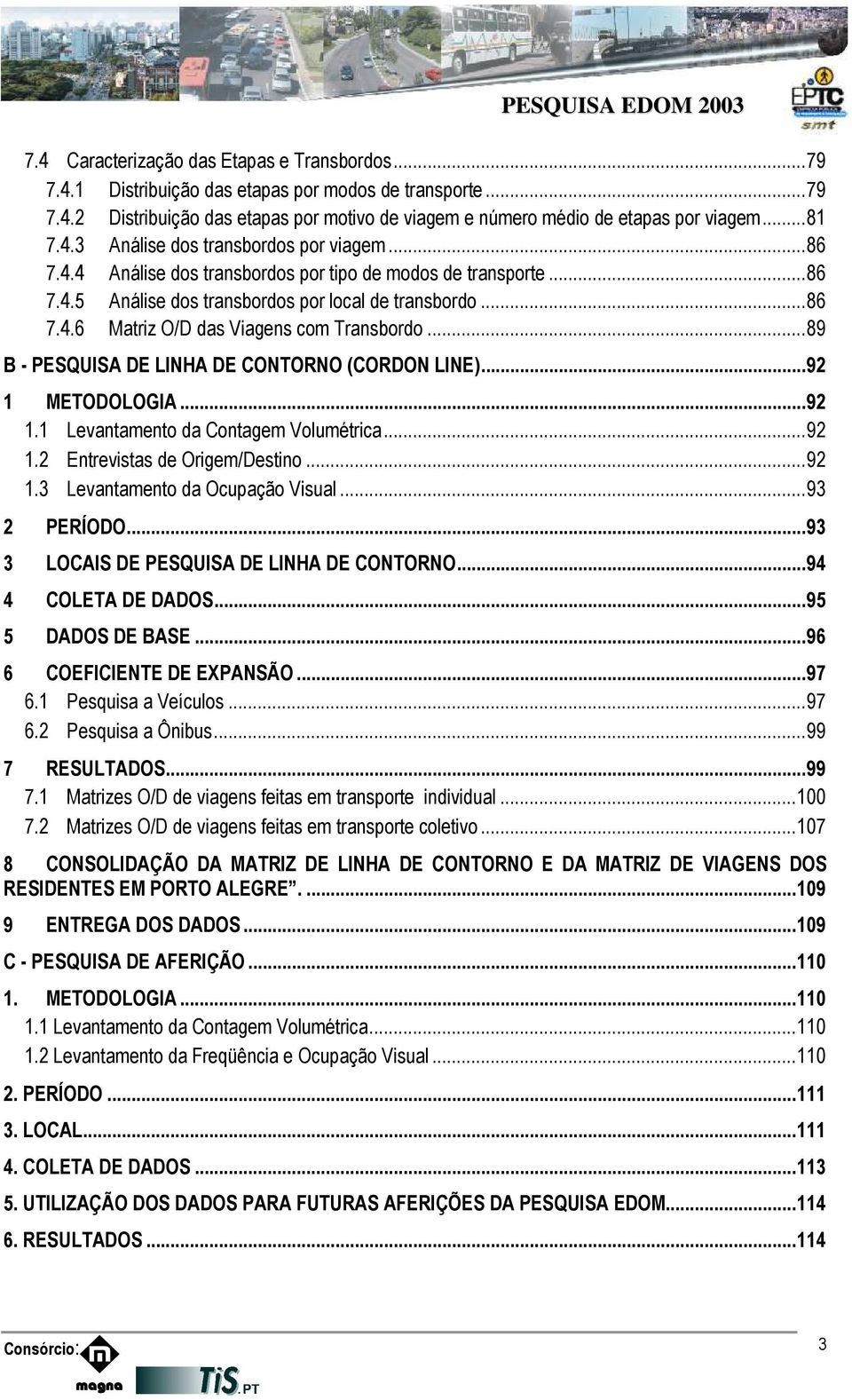 .. 89 B - PESQUISA DE LINHA DE CONTORNO (CORDON LINE)... 92 1 METODOLOGIA... 92 1.1 Levantamento da Contagem Volumétrica... 92 1.2 Entrevistas de Origem/Destino... 92 1.3 Levantamento da Ocupação Visual.