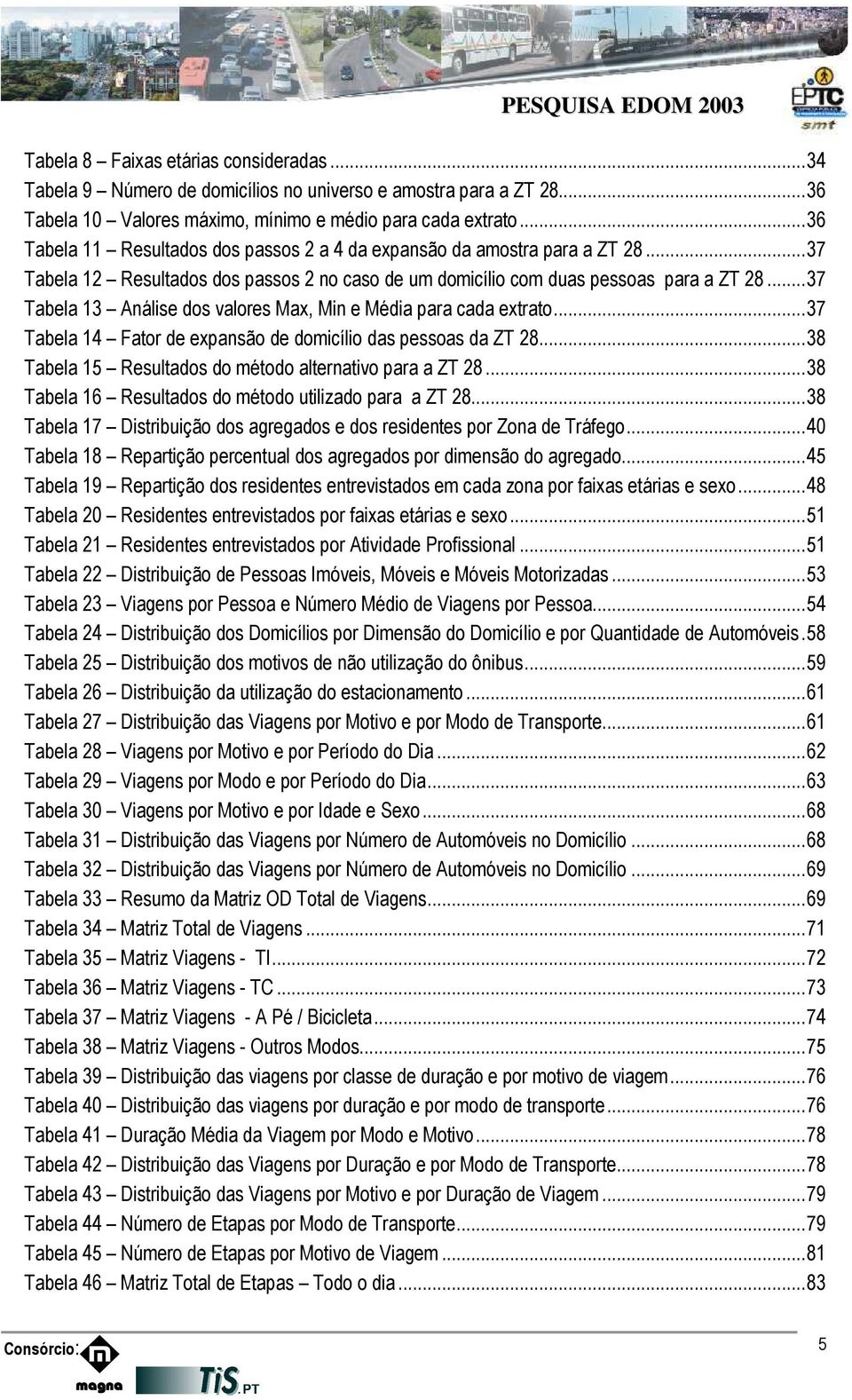 .. 37 Tabela 13 Análise dos valores Max, Min e Média para cada extrato... 37 Tabela 14 Fator de expansão de domicílio das pessoas da ZT 28... 38 Tabela 15 Resultados do método alternativo para a ZT 28.