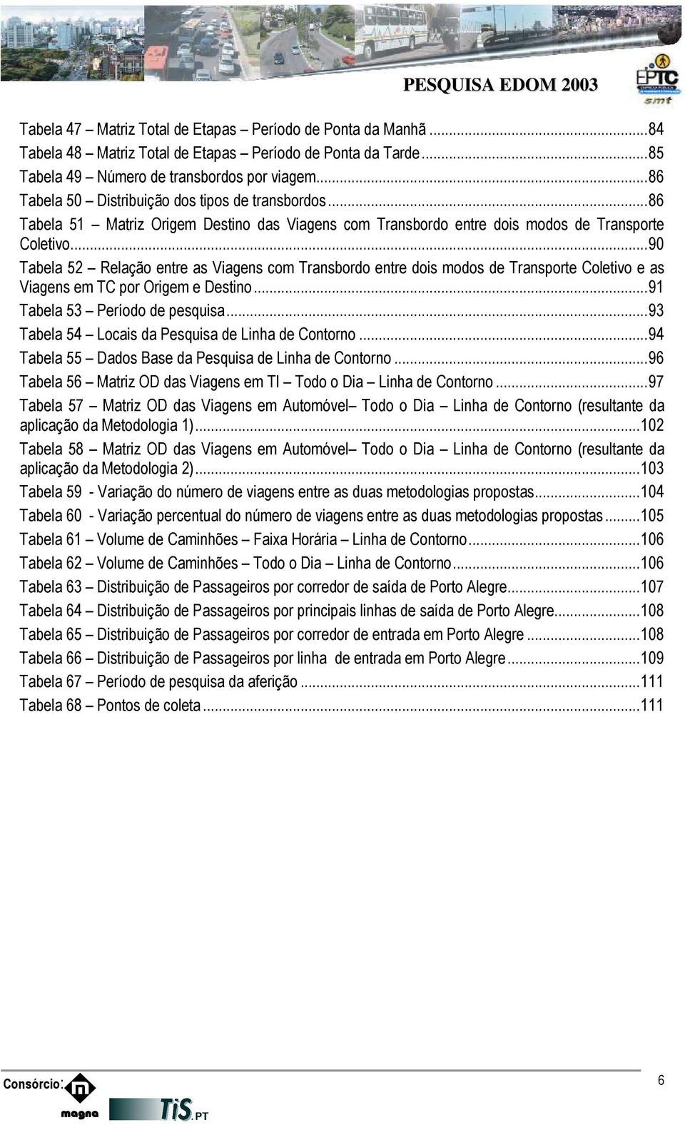 .. 90 Tabela 52 Relação entre as Viagens com Transbordo entre dois modos de Transporte Coletivo e as Viagens em TC por Origem e Destino... 91 Tabela 53 Período de pesquisa.