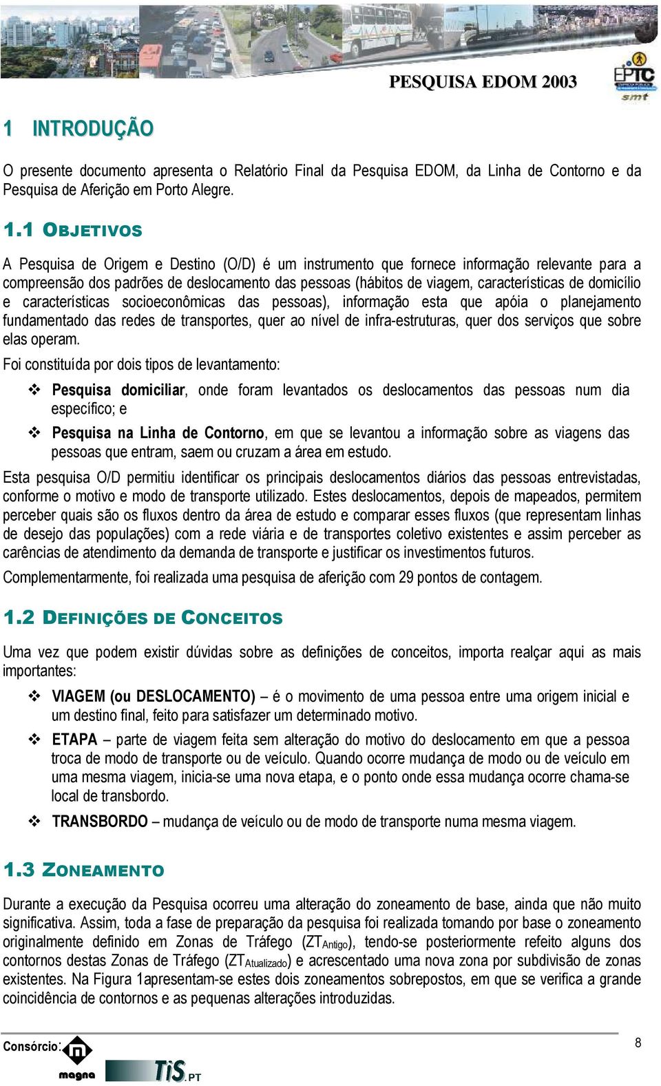 domicílio e características socioeconômicas das pessoas), informação esta que apóia o planejamento fundamentado das redes de transportes, quer ao nível de infra-estruturas, quer dos serviços que