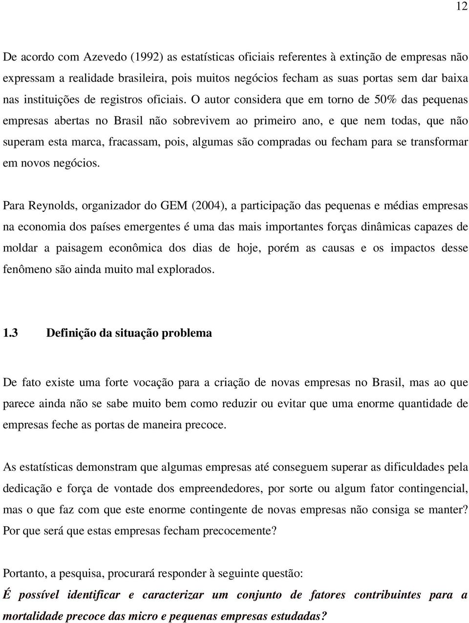 O autor considera que em torno de 50% das pequenas empresas abertas no Brasil não sobrevivem ao primeiro ano, e que nem todas, que não superam esta marca, fracassam, pois, algumas são compradas ou