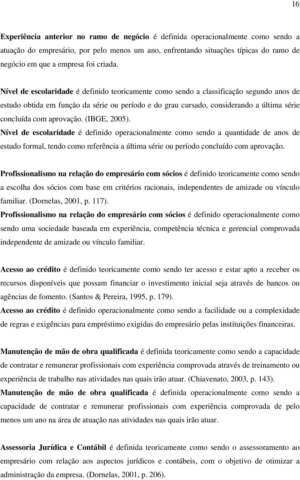 Nível de escolaridade é definido teoricamente como sendo a classificação segundo anos de estudo obtida em função da série ou período e do grau cursado, considerando a última série concluída com