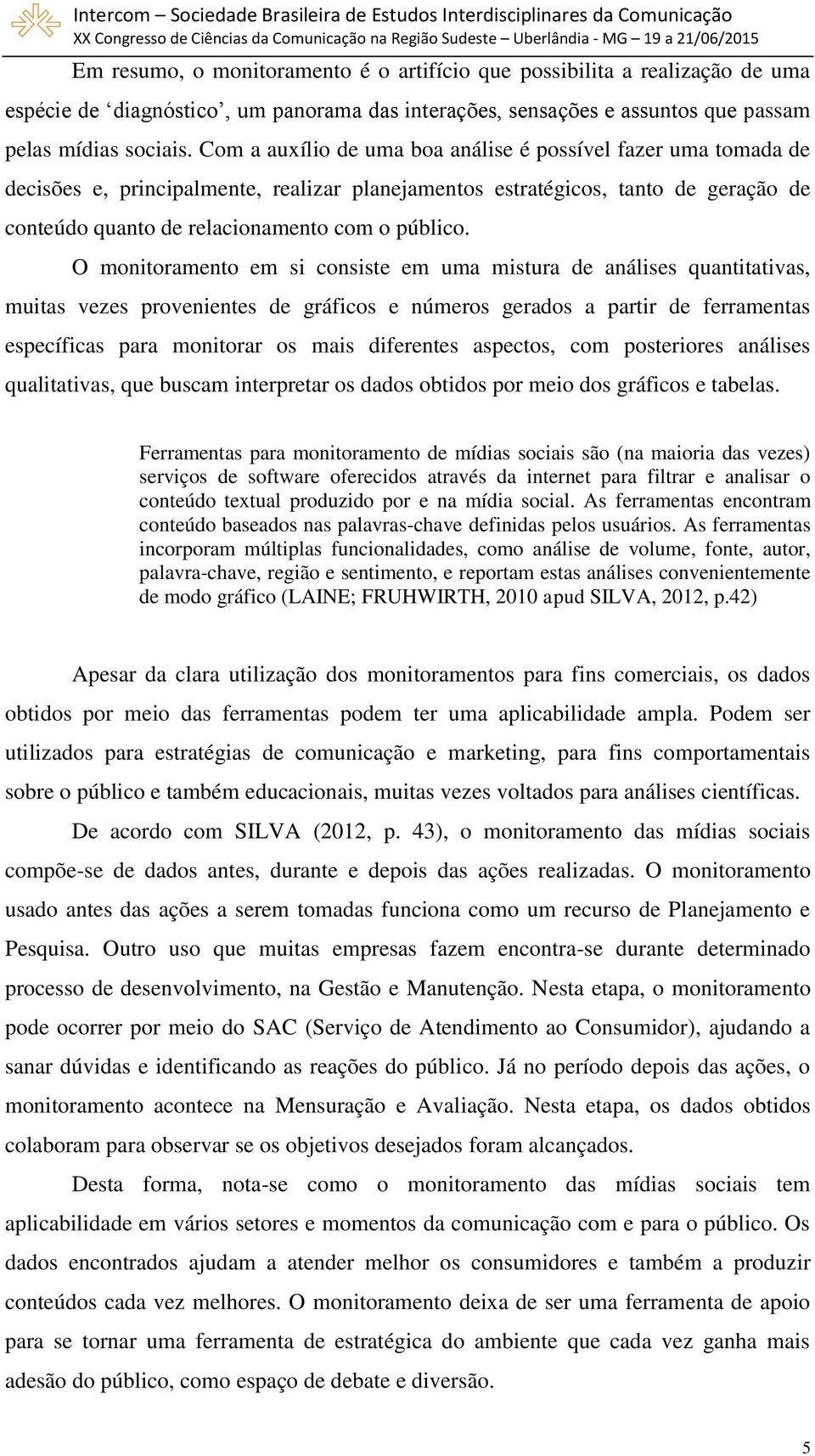 O monitoramento em si consiste em uma mistura de análises quantitativas, muitas vezes provenientes de gráficos e números gerados a partir de ferramentas específicas para monitorar os mais diferentes