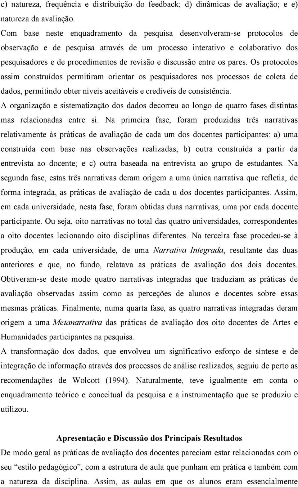 discussão entre os pares. Os protocolos assim construídos permitiram orientar os pesquisadores nos processos de coleta de dados, permitindo obter níveis aceitáveis e credíveis de consistência.