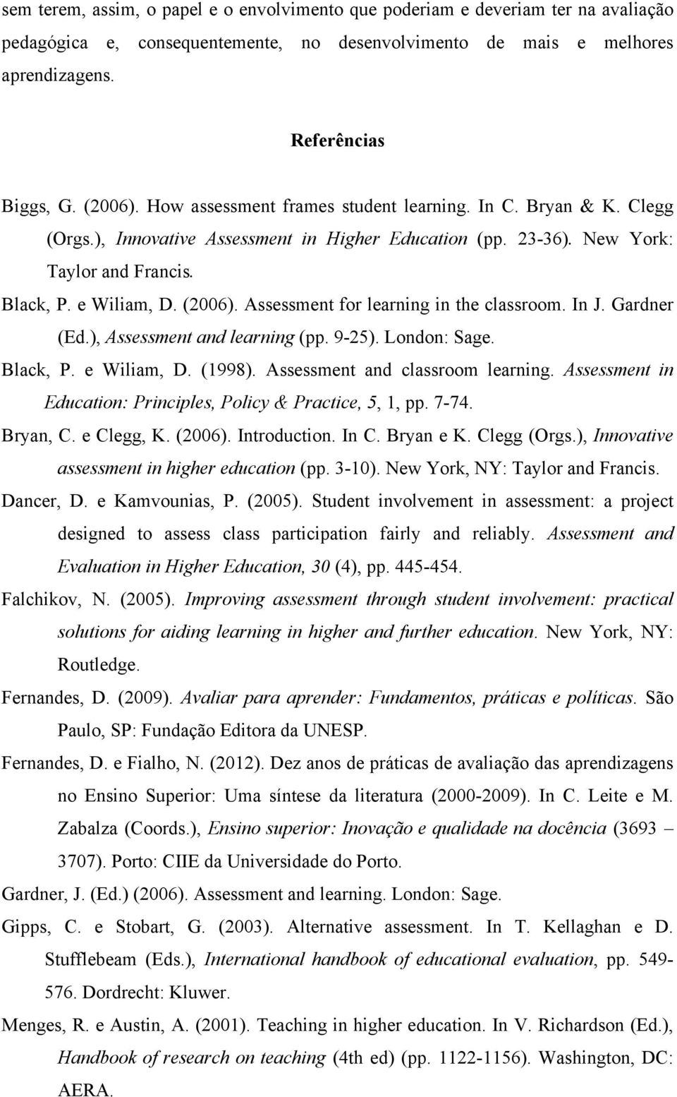 Assessment for learning in the classroom. In J. Gardner (Ed.), Assessment and learning (pp. 9-25). London: Sage. Black, P. e Wiliam, D. (1998). Assessment and classroom learning.