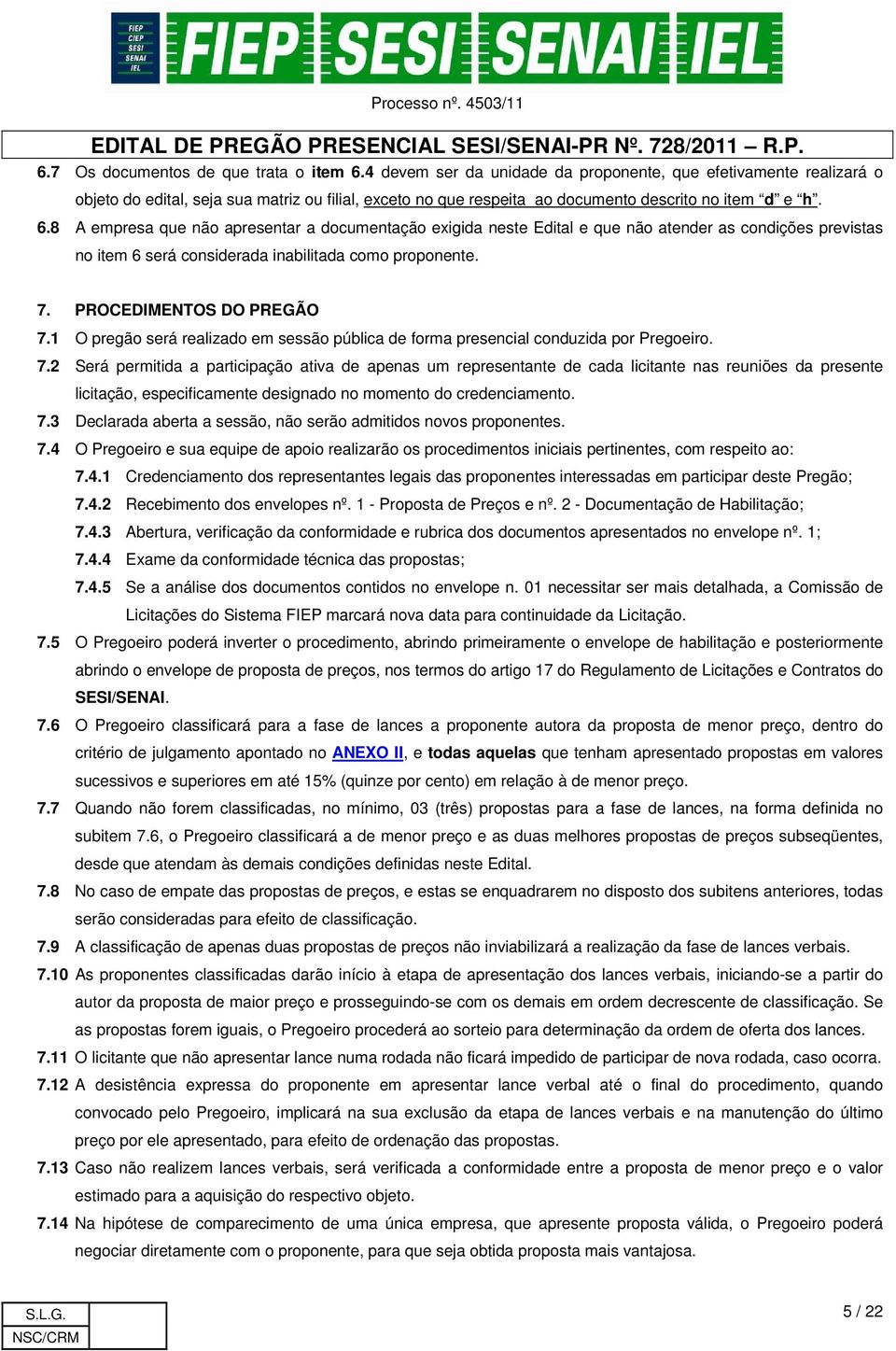 8 A empresa que não apresentar a documentação exigida neste Edital e que não atender as condições previstas no item 6 será considerada inabilitada como proponente. 7. PROCEDIMENTOS DO PREGÃO 7.