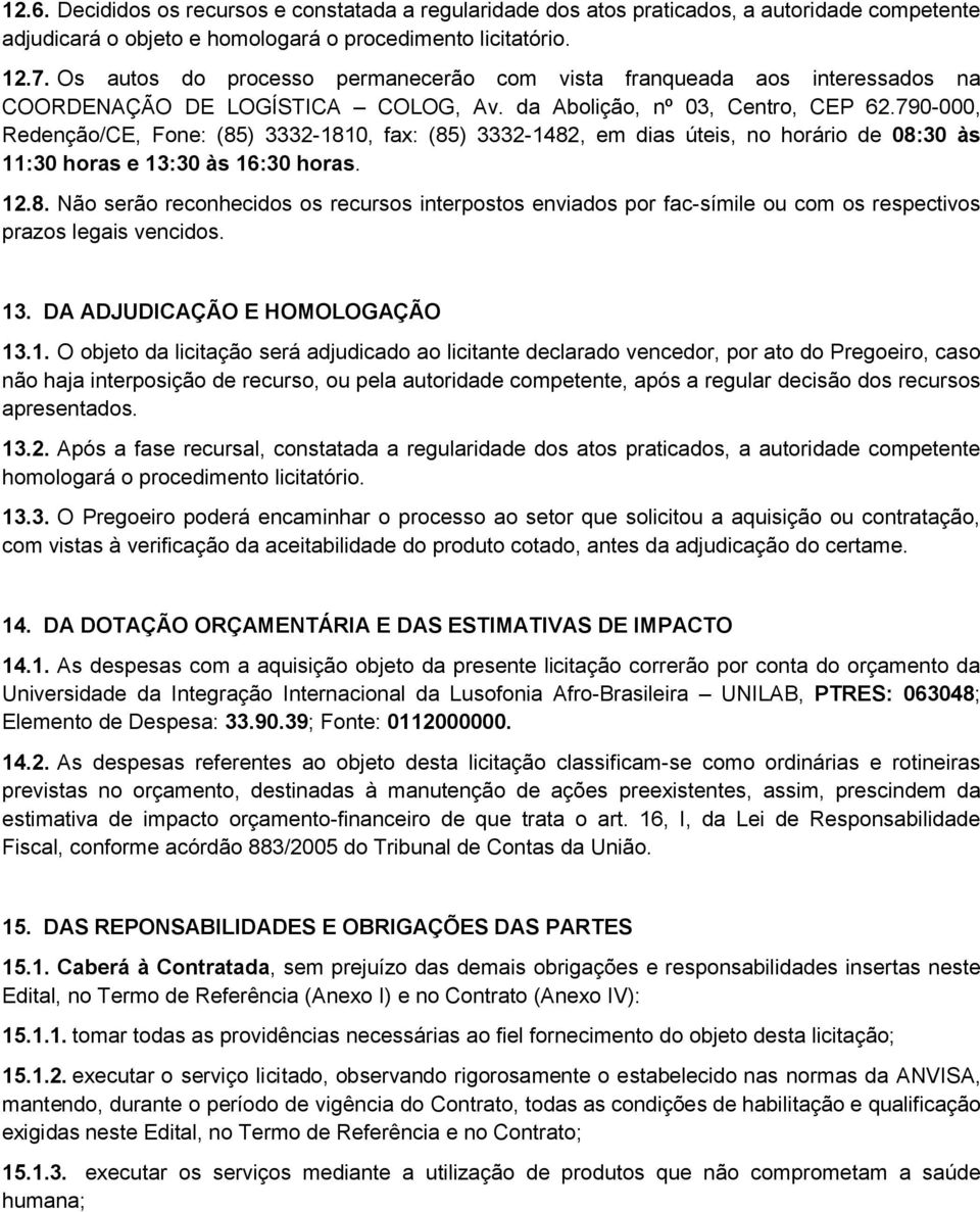 790-000, Redenção/CE, Fone: (85) 3332-1810, fax: (85) 3332-1482, em dias úteis, no horário de 08:30 às 11:30 horas e 13:30 às 16:30 horas. 12.8. Não serão reconhecidos os recursos interpostos enviados por fac-símile ou com os respectivos prazos legais vencidos.