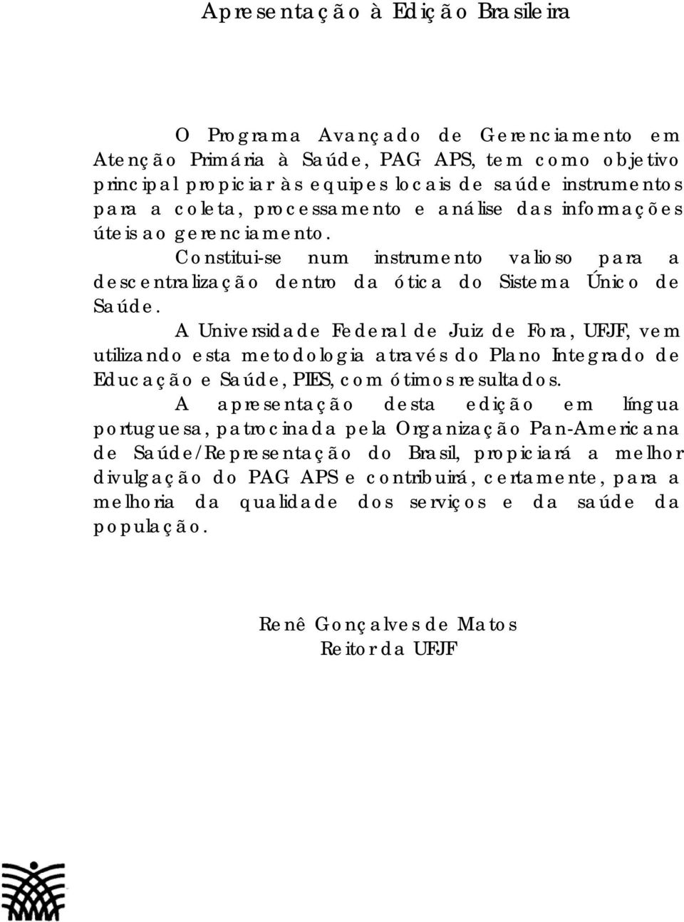 A Universidade Federal de Juiz de Fora, UFJF, vem utilizando esta metodologia através do Plano Integrado de Educação e Saúde, PIES, com ótimos resultados.