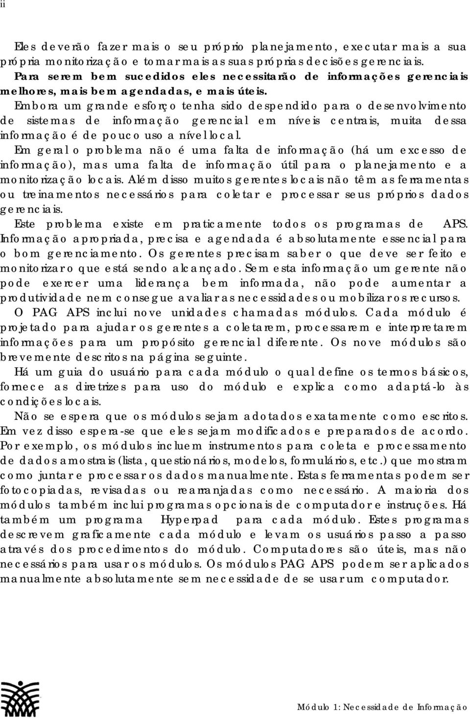 Embora um grande esforço tenha sido despendido para o desenvolvimento de sistemas de informação gerencial em níveis centrais, muita dessa informação é de pouco uso a nível local.