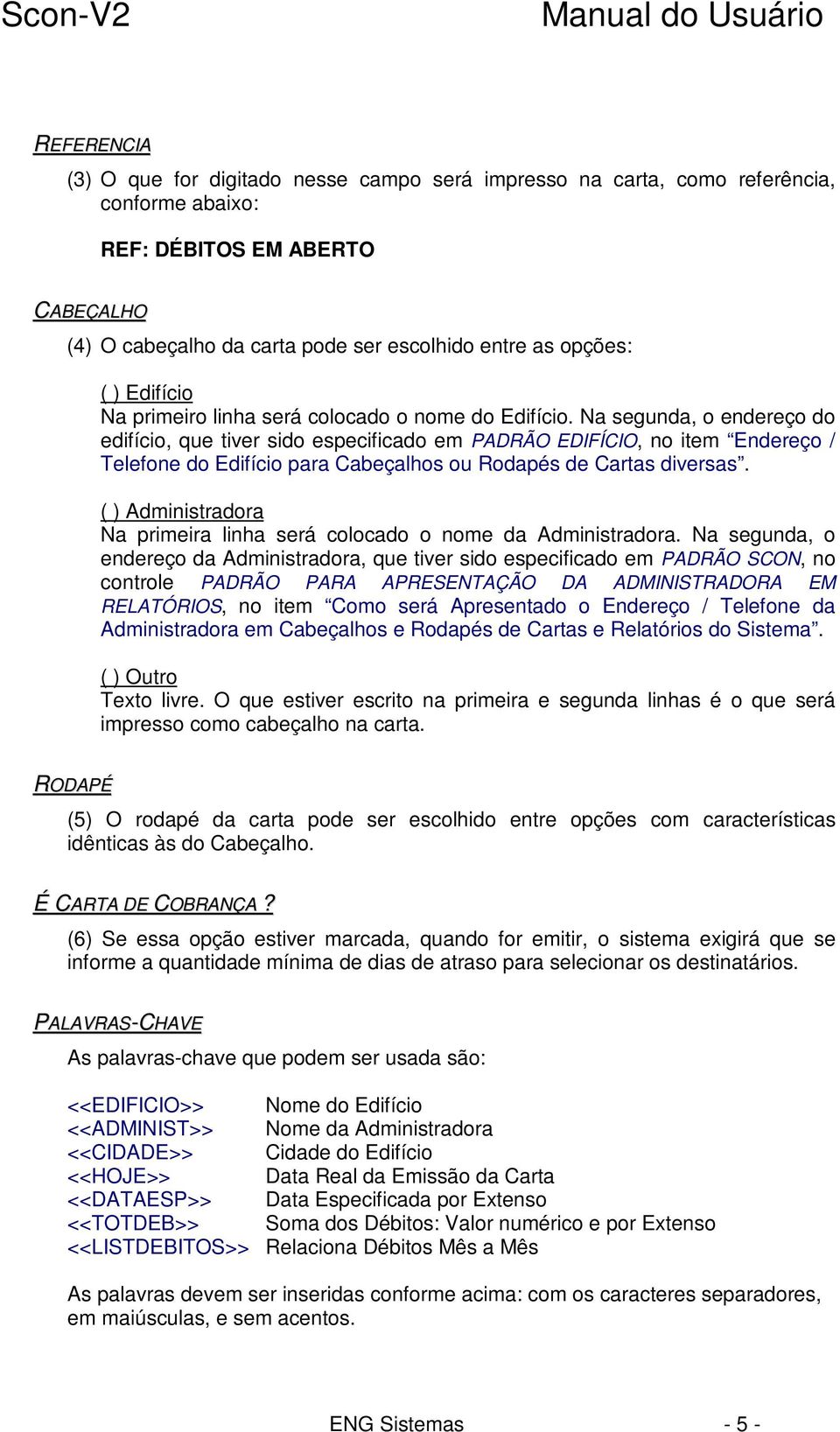 Na segunda, o endereço do edifício, que tiver sido especificado em PADRÃO EDIFÍCIO, no item Endereço / Telefone do Edifício para Cabeçalhos ou Rodapés de Cartas diversas.