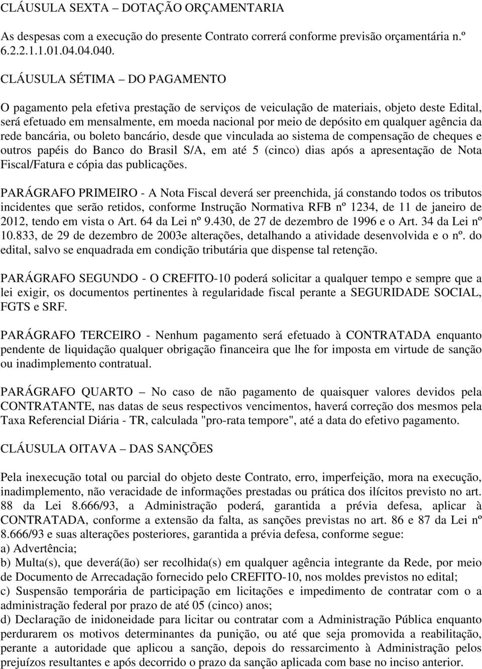 qualquer agência da rede bancária, ou boleto bancário, desde que vinculada ao sistema de compensação de cheques e outros papéis do Banco do Brasil S/A, em até 5 (cinco) dias após a apresentação de