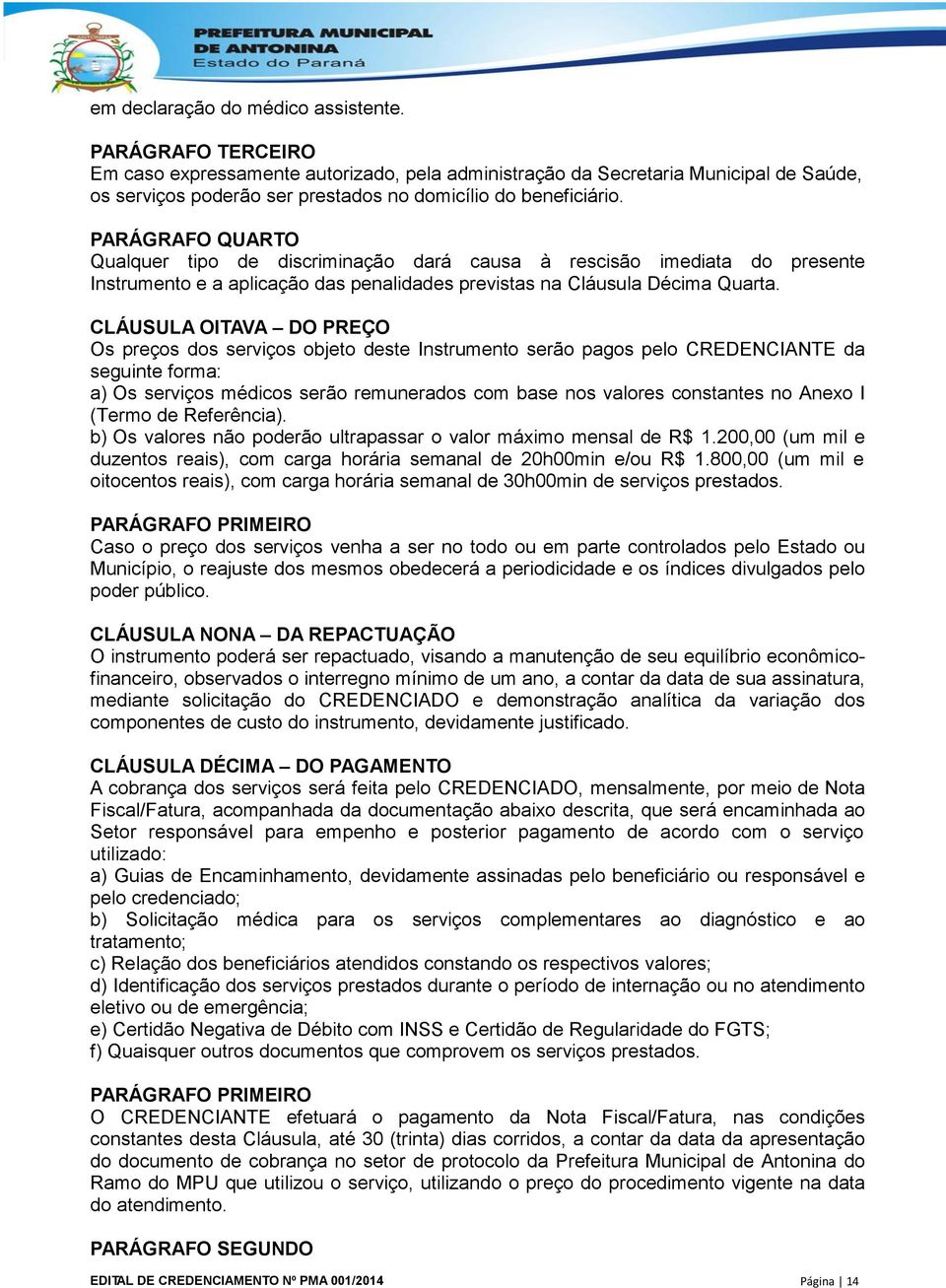 PARÁGRAFO QUARTO Qualquer tipo de discriminação dará causa à rescisão imediata do presente Instrumento e a aplicação das penalidades previstas na Cláusula Décima Quarta.