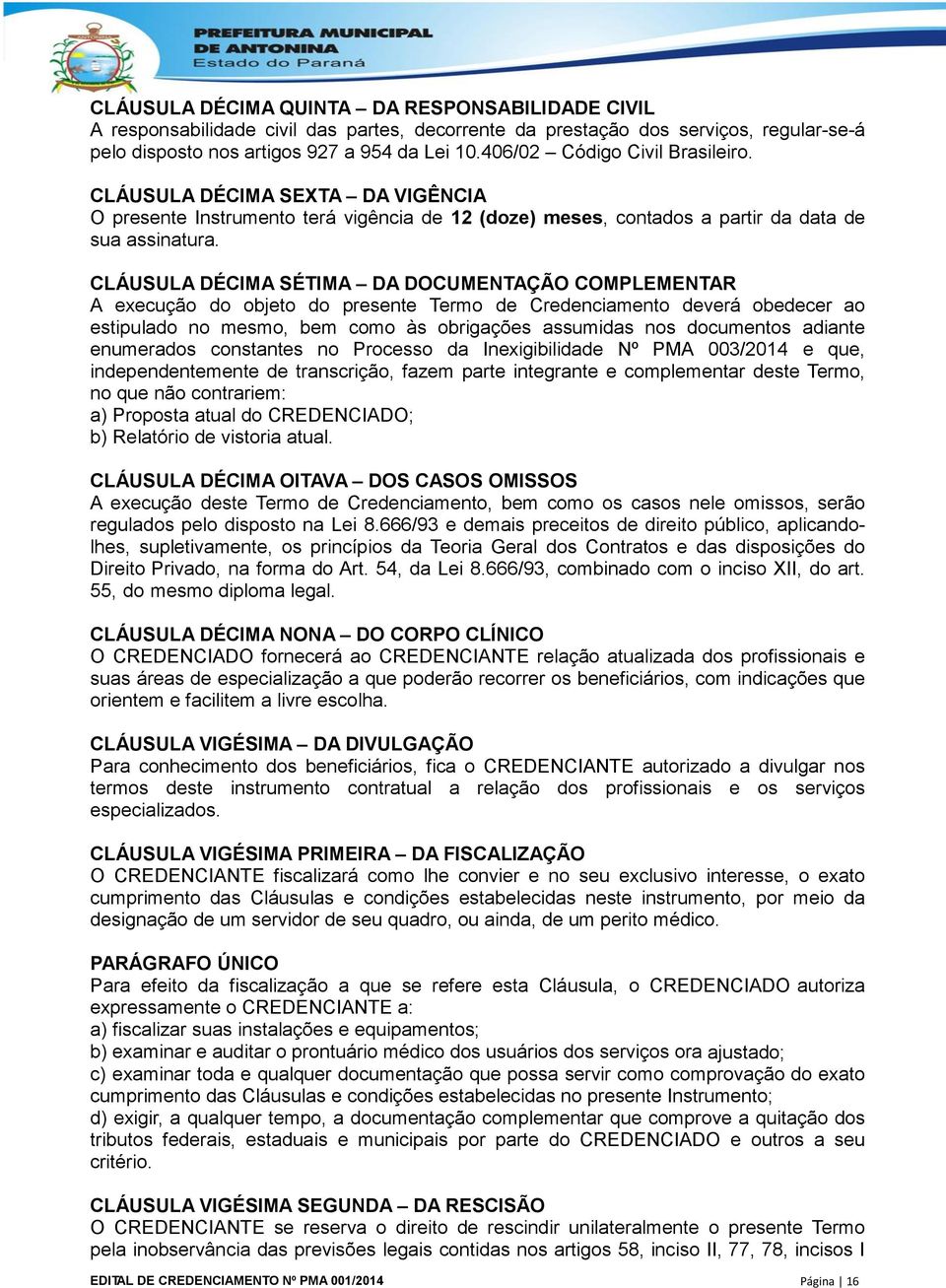 CLÁUSULA DÉCIMA SÉTIMA DA DOCUMENTAÇÃO COMPLEMENTAR A execução do objeto do presente Termo de Credenciamento deverá obedecer ao estipulado no mesmo, bem como às obrigações assumidas nos documentos