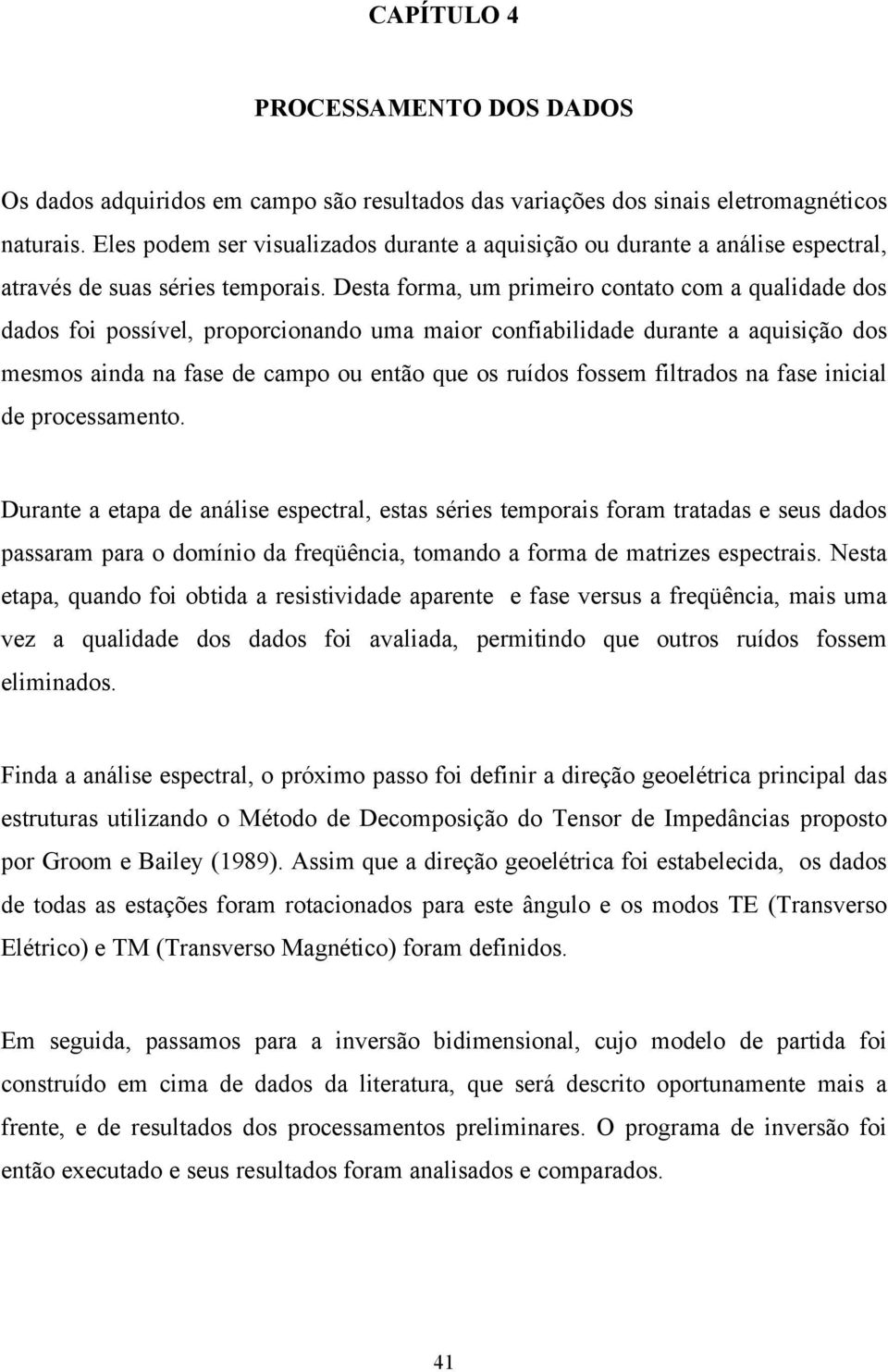 Desta forma, um primeiro contato com a qualidade dos dados foi possível, proporcionando uma maior confiabilidade durante a aquisição dos mesmos ainda na fase de campo ou então que os ruídos fossem