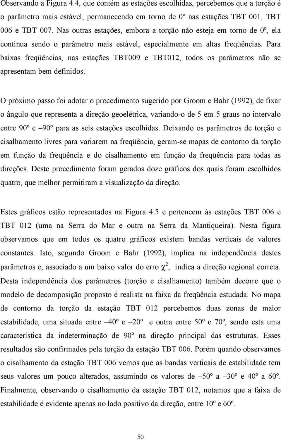 Para baixas freqüências, nas estações TBT009 e TBT012, todos os parâmetros não se apresentam bem definidos.