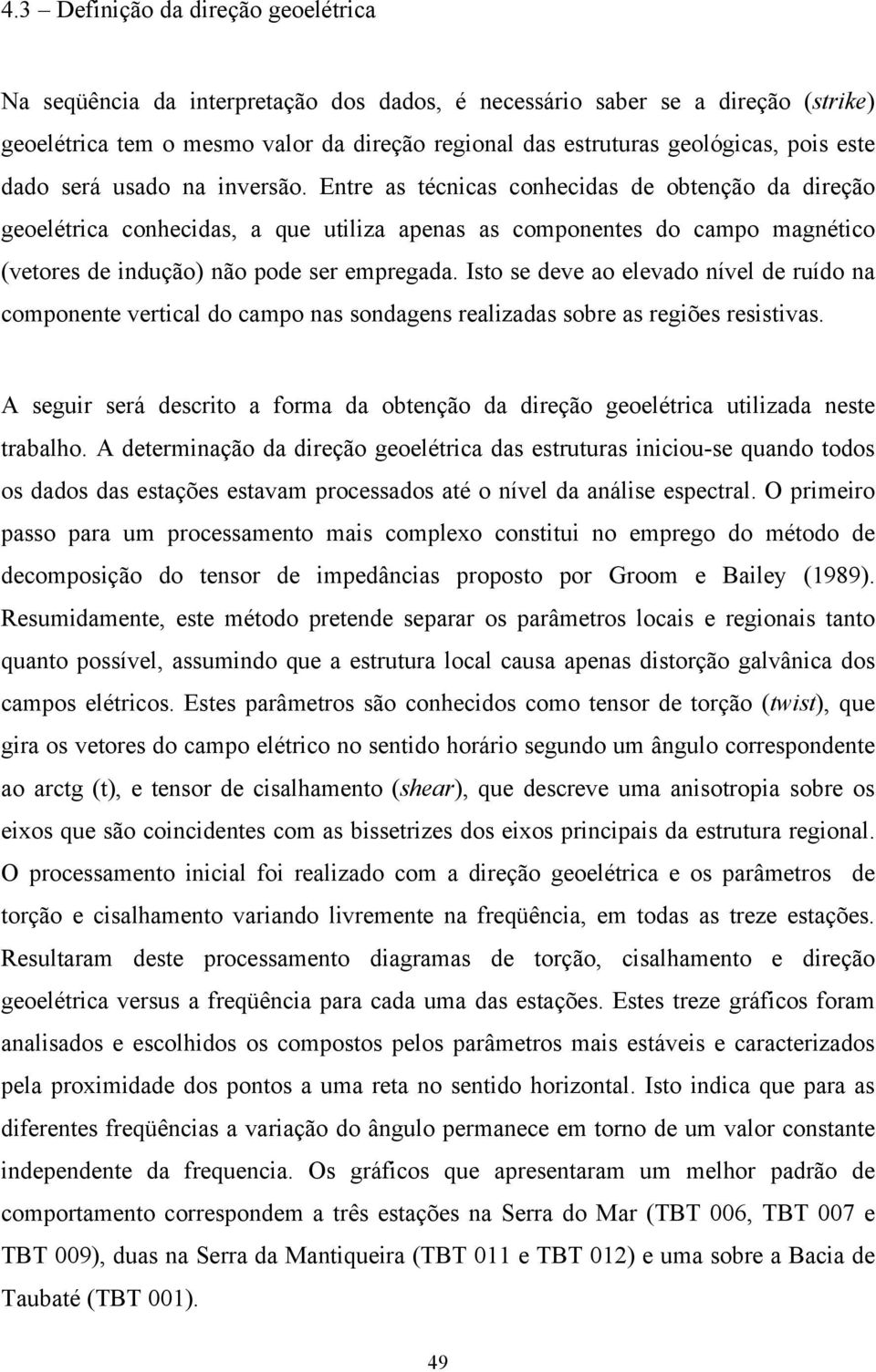 Entre as técnicas conhecidas de obtenção da direção geoelétrica conhecidas, a que utiliza apenas as componentes do campo magnético (vetores de indução) não pode ser empregada.