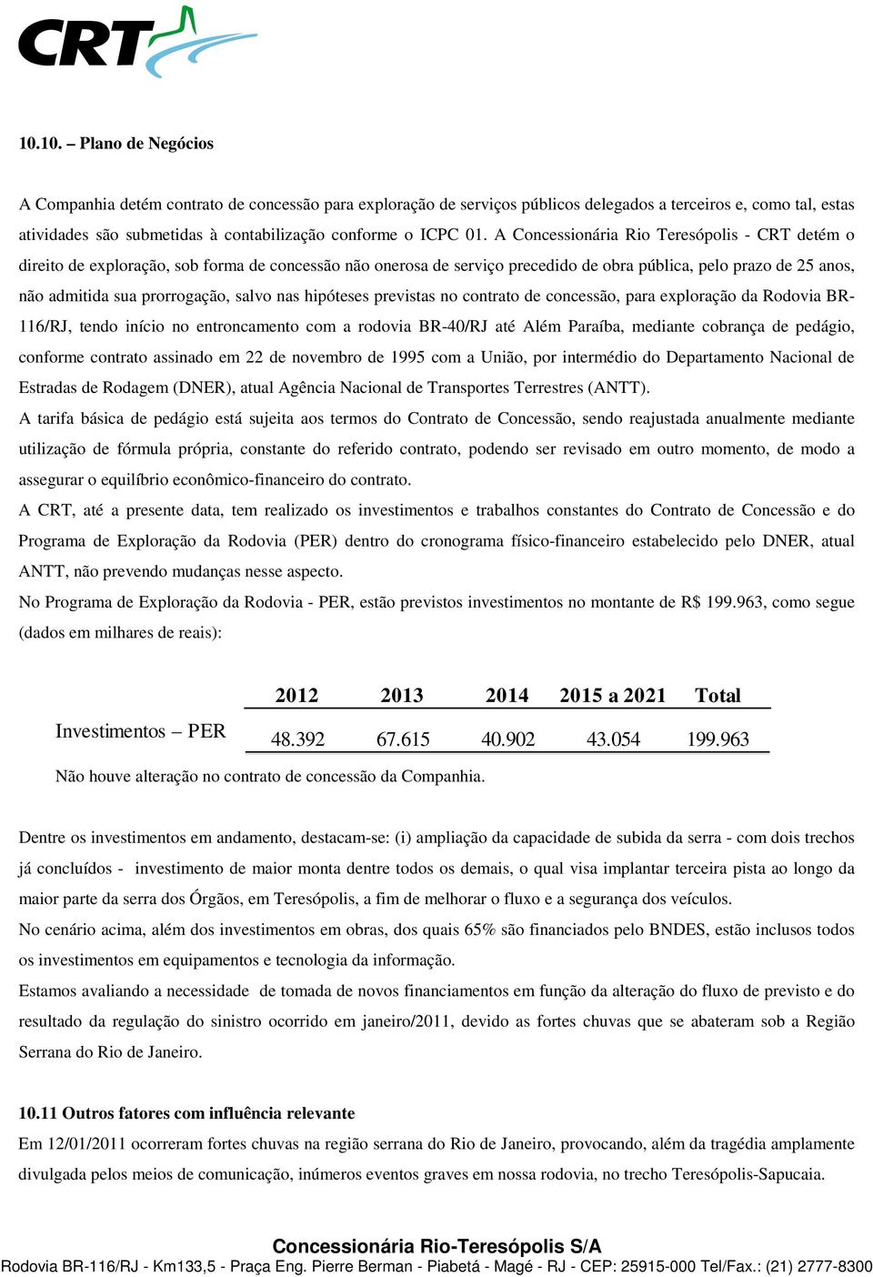 A Concessionária Rio Teresópolis - CRT detém o direito de exploração, sob forma de concessão não onerosa de serviço precedido de obra pública, pelo prazo de 25 anos, não admitida sua prorrogação,