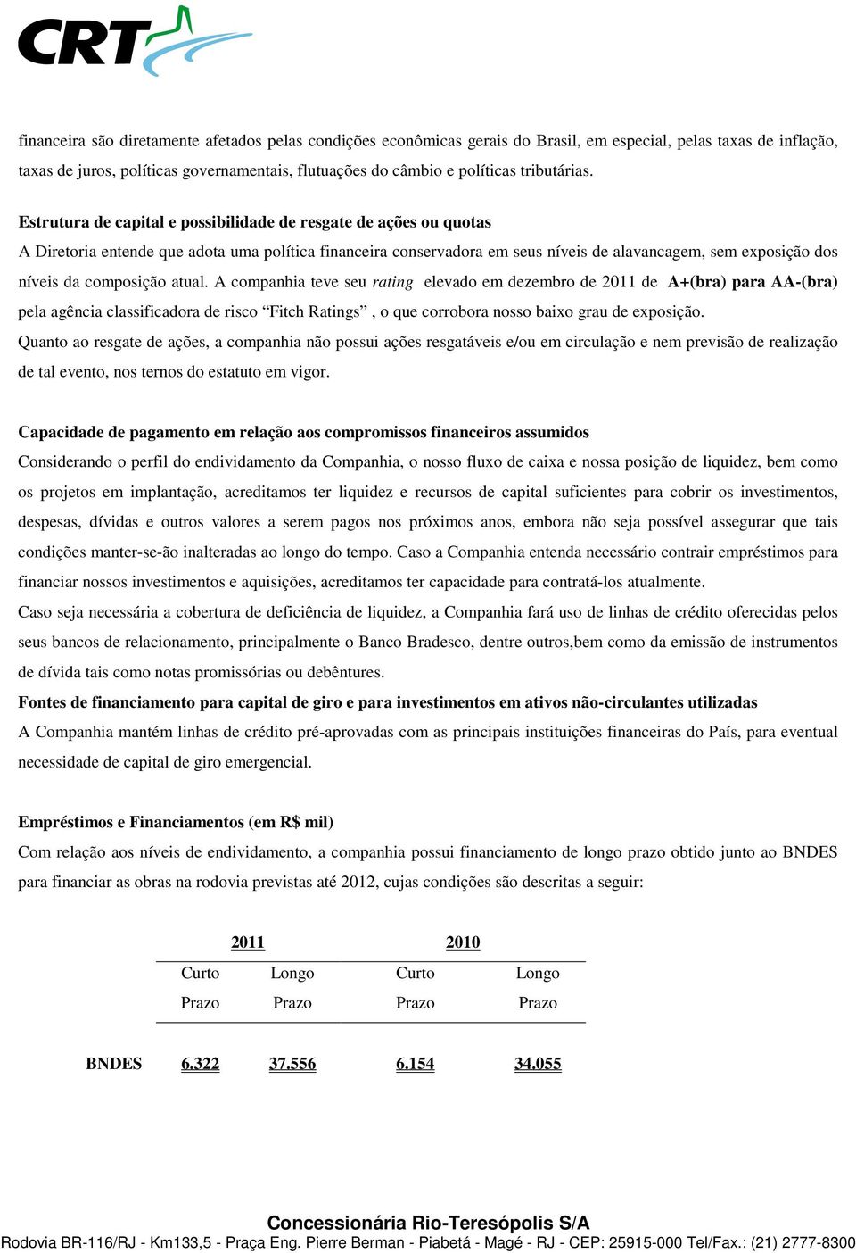 Estrutura de capital e possibilidade de resgate de ações ou quotas A Diretoria entende que adota uma política financeira conservadora em seus níveis de alavancagem, sem exposição dos níveis da