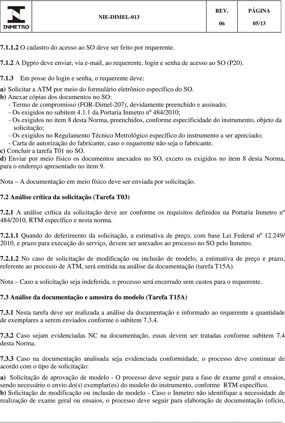 1 da Portaria Inmetro nº 484/2010; - Os exigidos no item 8 desta Norma, preenchidos, conforme especificidade do instrumento, objeto da solicitação; - Os exigidos no Regulamento Técnico Metrológico