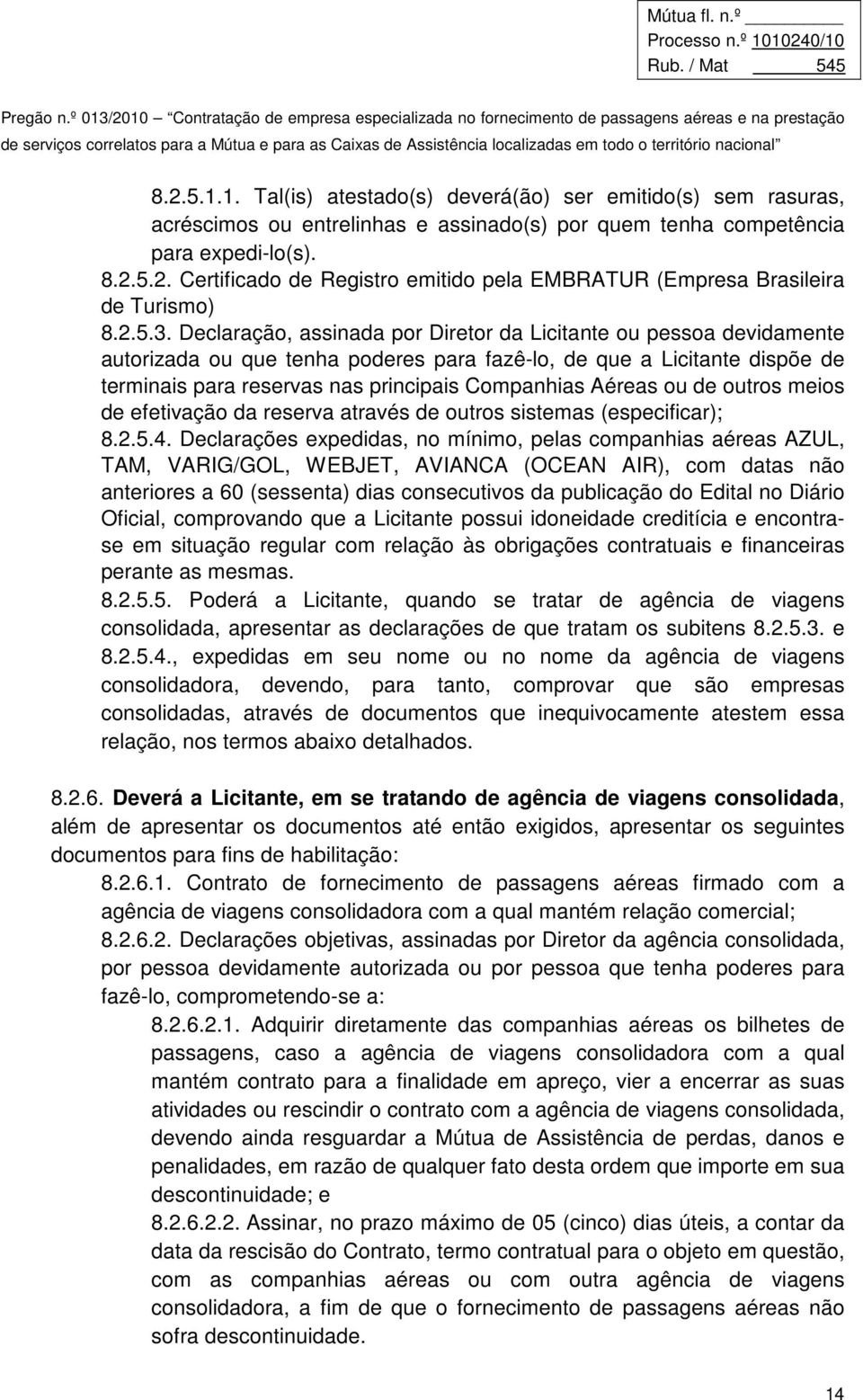 Declaração, assinada por Diretor da Licitante ou pessoa devidamente autorizada ou que tenha poderes para fazê-lo, de que a Licitante dispõe de terminais para reservas nas principais Companhias Aéreas