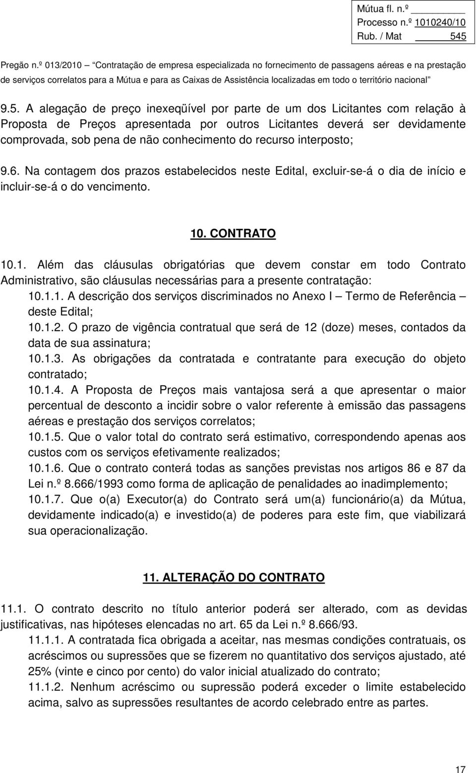 . CONTRATO 10.1. Além das cláusulas obrigatórias que devem constar em todo Contrato Administrativo, são cláusulas necessárias para a presente contratação: 10.1.1. A descrição dos serviços discriminados no Anexo I Termo de Referência deste Edital; 10.