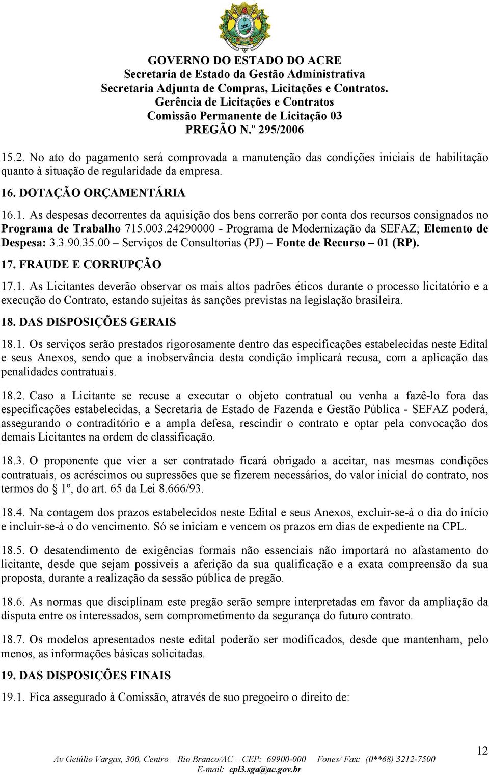 (RP). 17. FRAUDE E CORRUPÇÃO 17.1. As Licitantes deverão observar os mais altos padrões éticos durante o processo licitatório e a execução do Contrato, estando sujeitas às sanções previstas na legislação brasileira.