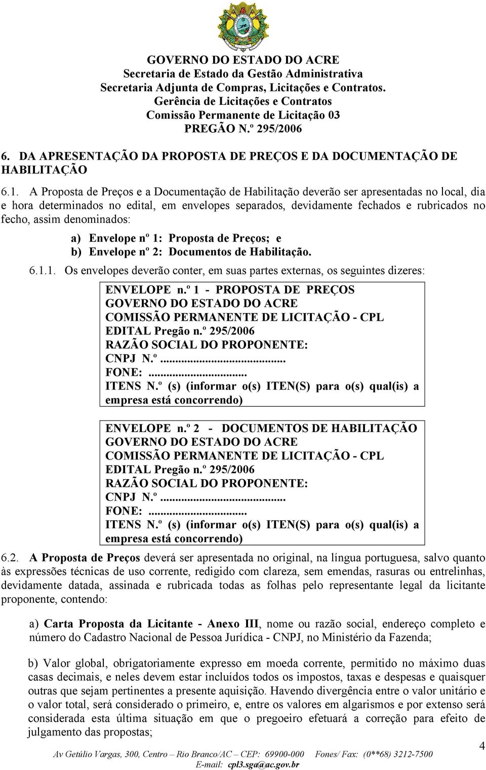 denominados: a) Envelope nº 1: Proposta de Preços; e b) Envelope nº 2: Documentos de Habilitação. 6.1.1. Os envelopes deverão conter, em suas partes externas, os seguintes dizeres: ENVELOPE n.