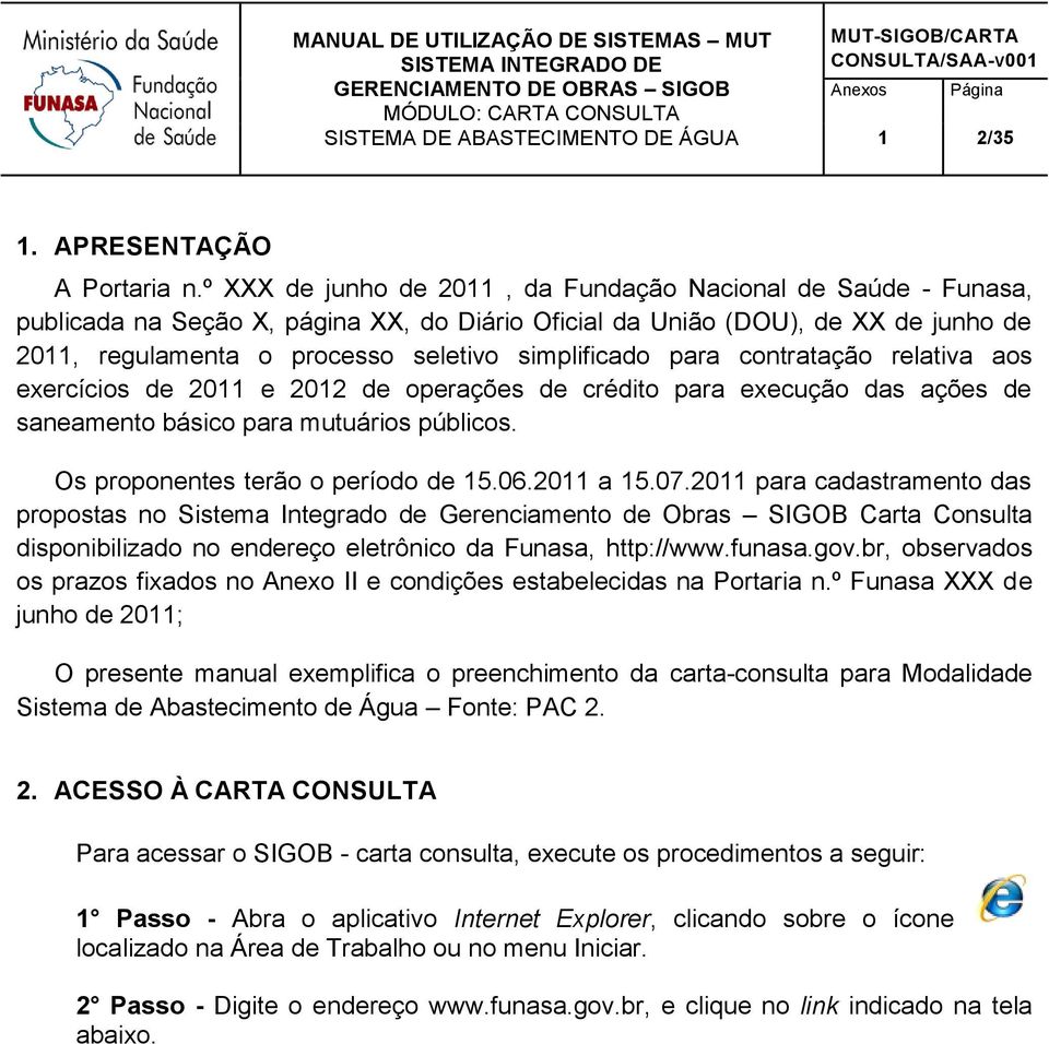 para contratação relativa aos exercícios de 2011 e 2012 de operações de crédito para execução das ações de saneamento básico para mutuários públicos. Os proponentes terão o período de 15.06.2011 a 15.