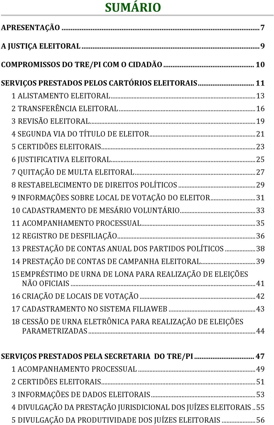 ..27 8 RESTABELECIMENTO DE DIREITOS POLÍTICOS...29 9 INFORMAÇÕES SOBRE LOCAL DE VOTAÇÃO DO ELEITOR...31 10 CADASTRAMENTO DE MESÁRIO VOLUNTÁRIO...33 11 ACOMPANHAMENTO PROCESSUAL.