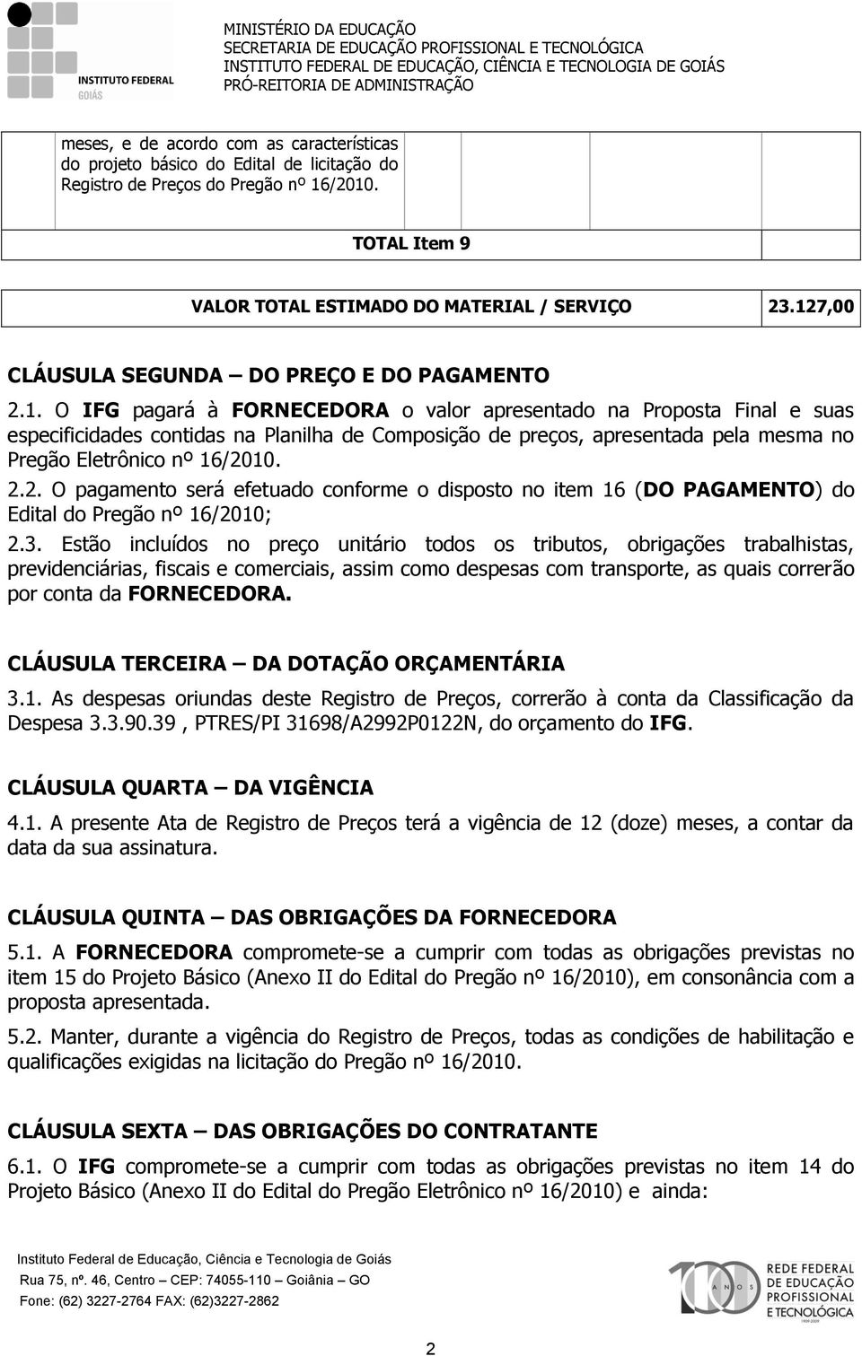 2.2. O pagamento será efetuado conforme o disposto no item 16 (DO PAGAMENTO) do Edital do Pregão nº 16/2010; 2.3.