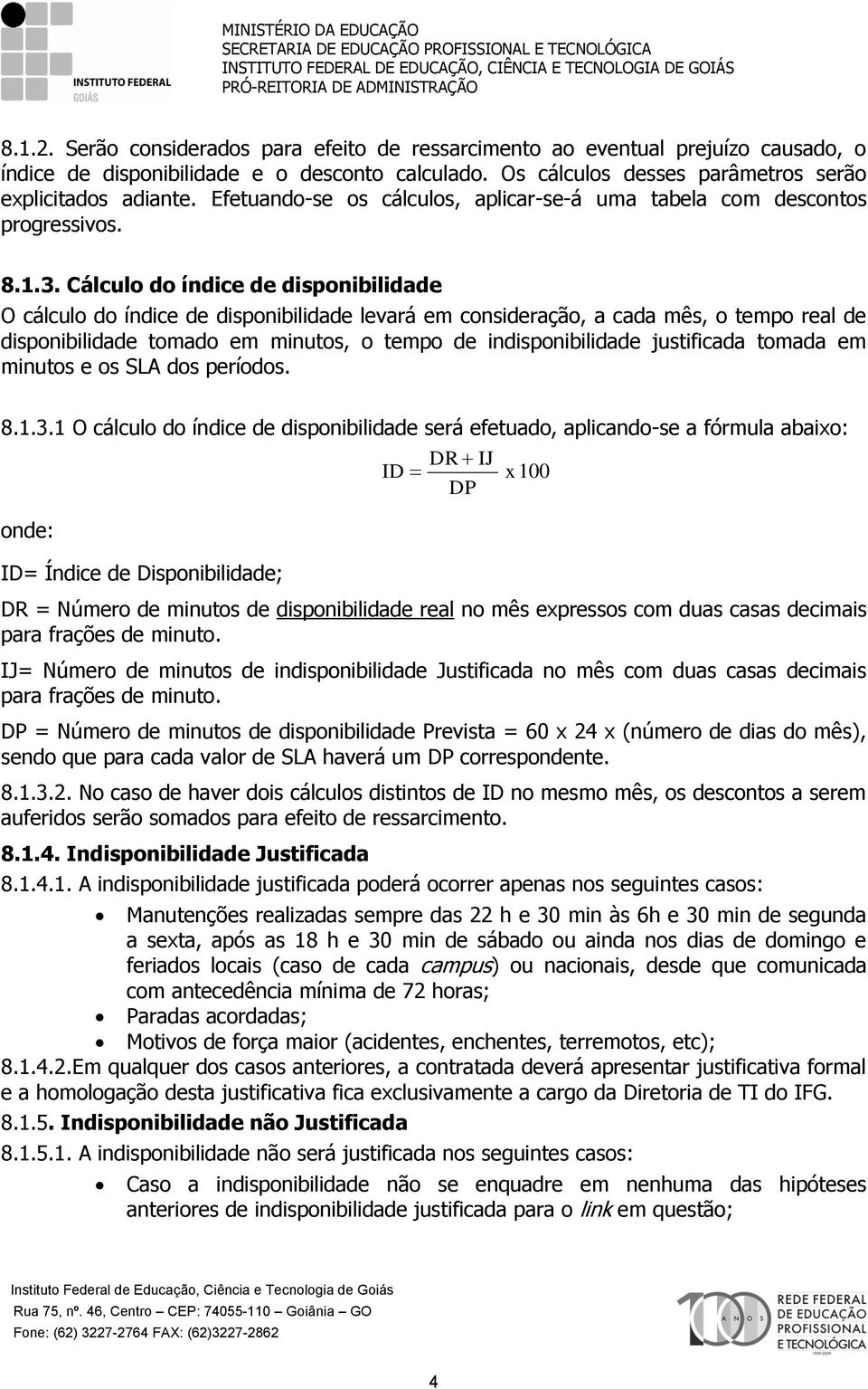 Cálculo do índice de disponibilidade O cálculo do índice de disponibilidade levará em consideração, a cada mês, o tempo real de disponibilidade tomado em minutos, o tempo de indisponibilidade