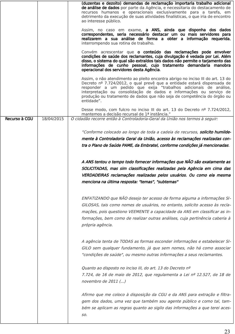 Assim, no caso em exame, a ANS, ainda que disponha dos dados correspondentes, seria necessário destacar um ou mais servidores para realizarem a sua análise de forma a obter a informação requerida,